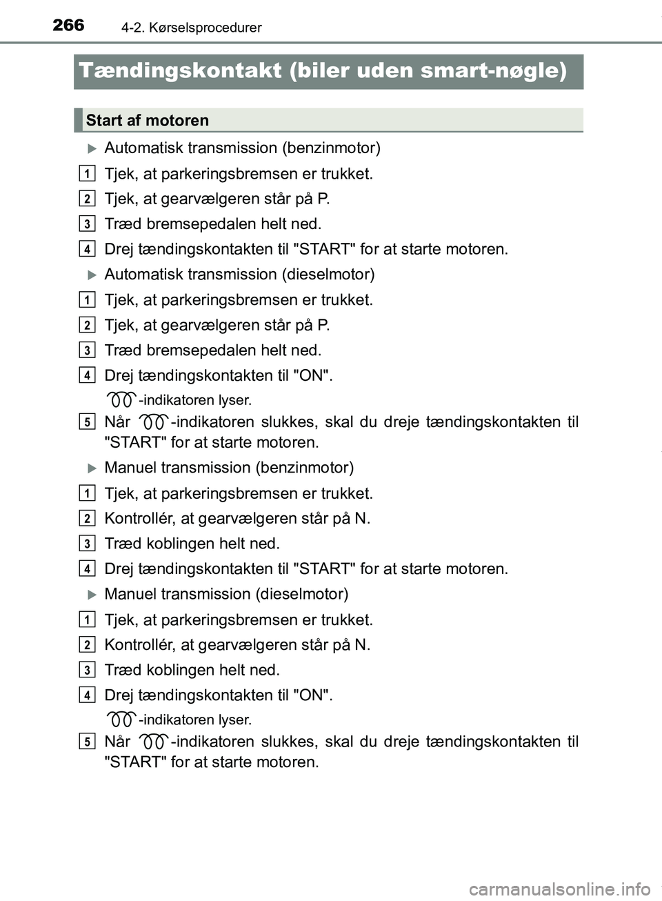 TOYOTA HILUX 2018  Brugsanvisning (in Danish) 2664-2. Kørselsprocedurer
Hilux OM0K375DK
Tændingskontakt (biler uden smart-nøgle)
Automatisk transmission (benzinmotor)
Tjek, at parkeringsbremsen er trukket.
Tjek, at gearvælgeren står på P