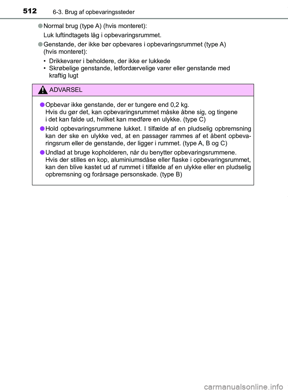 TOYOTA HILUX 2018  Brugsanvisning (in Danish) 512
Hilux OM0K375DK
6-3. Brug af opbevaringssteder
lNormal brug (type A) (hvis monteret):
Luk luftindtagets låg i opbevaringsrummet.
l Genstande, der ikke bør opbevares i opbevaringsrummet (type A) 