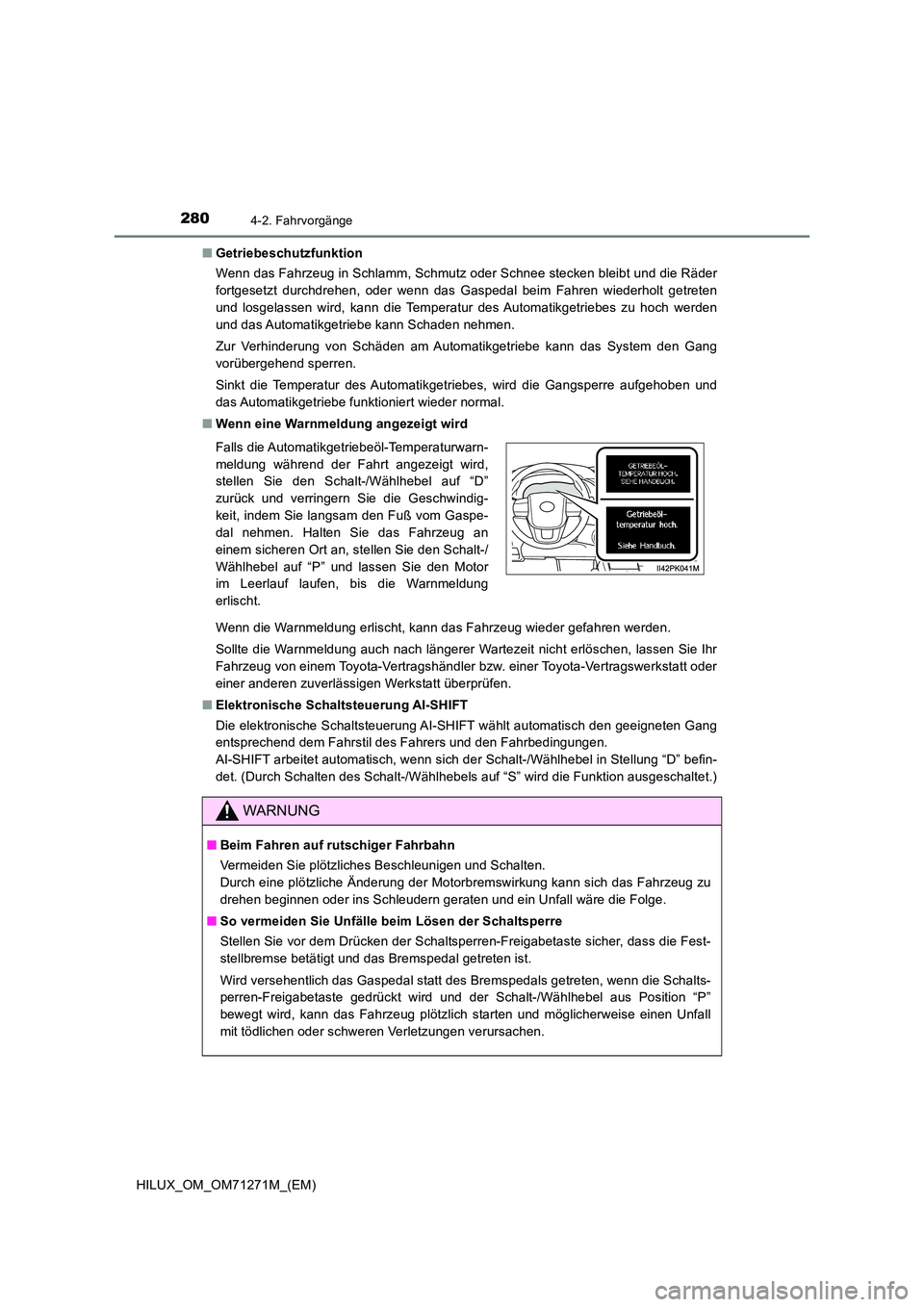 TOYOTA HILUX 2018  Betriebsanleitungen (in German) 2804-2. Fahrvorgänge
HILUX_OM_OM71271M_(EM) 
■ Getriebeschutzfunktion 
Wenn das Fahrzeug in Schlamm, Schmutz oder Schnee stecken bleibt und die Räder 
fortgesetzt durchdrehen, oder wenn das Gasped