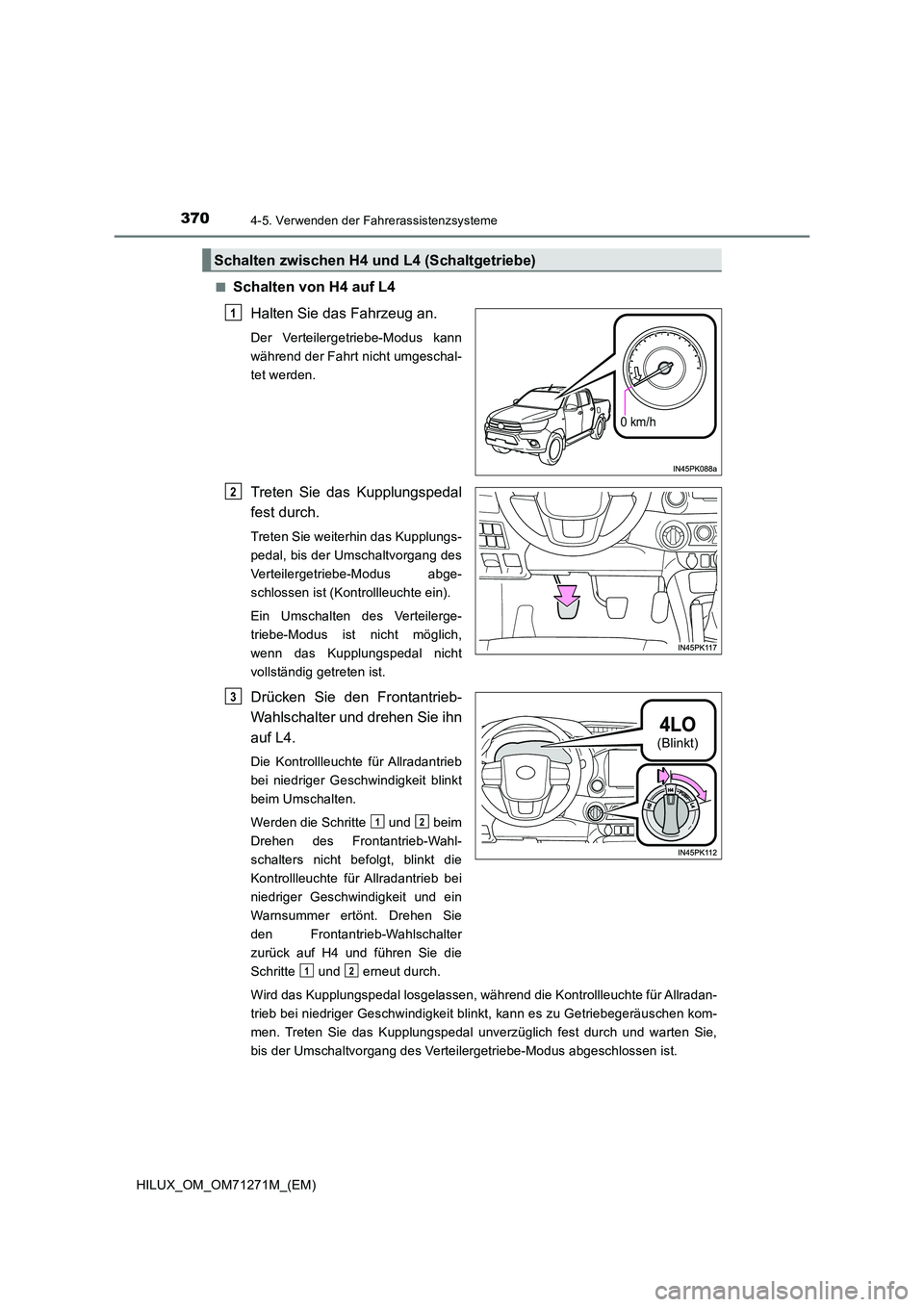 TOYOTA HILUX 2018  Betriebsanleitungen (in German) 3704-5. Verwenden der Fahrerassistenzsysteme
HILUX_OM_OM71271M_(EM) 
■Schalten von H4 auf L4 
Halten Sie das Fahrzeug an.
Der Verteilergetriebe-Modus kann 
während der Fahrt nicht umgeschal-
tet we