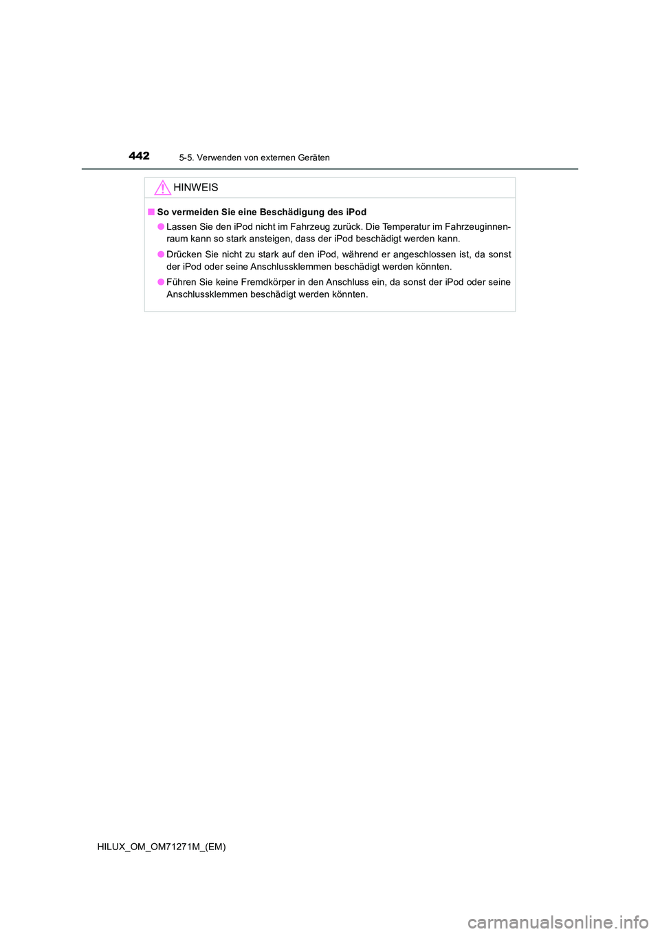TOYOTA HILUX 2018  Betriebsanleitungen (in German) 4425-5. Verwenden von externen Geräten
HILUX_OM_OM71271M_(EM)
HINWEIS
■So vermeiden Sie eine Beschädigung des iPod 
● Lassen Sie den iPod nicht im Fahrzeug zurück. Die Temperatur im Fahrzeuginn