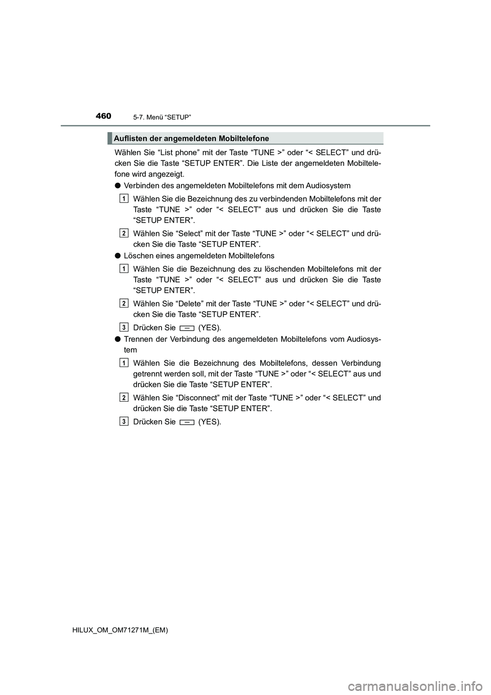 TOYOTA HILUX 2018  Betriebsanleitungen (in German) 4605-7. Menü “SETUP”
HILUX_OM_OM71271M_(EM)
Wählen Sie “List phone” mit der Taste “TUNE >” oder “< SELECT” und drü-
cken Sie die Taste “SETUP ENTER”. Die Liste der angemeldeten 
