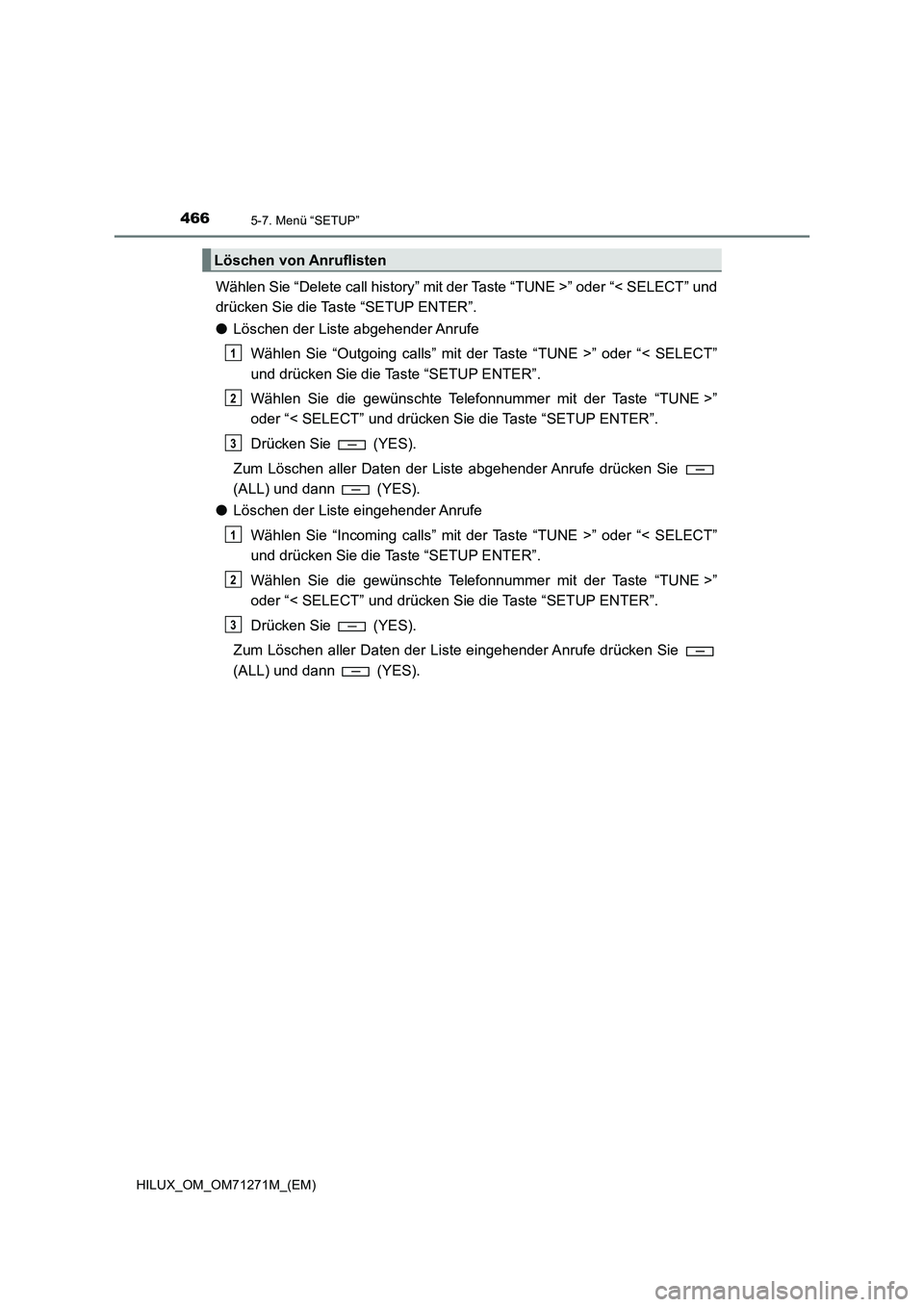 TOYOTA HILUX 2018  Betriebsanleitungen (in German) 4665-7. Menü “SETUP”
HILUX_OM_OM71271M_(EM)
Wählen Sie “Delete call history” mit der Taste “TUNE >” oder “< SELECT” und
drücken Sie die Taste “SETUP ENTER”.
●Löschen der List