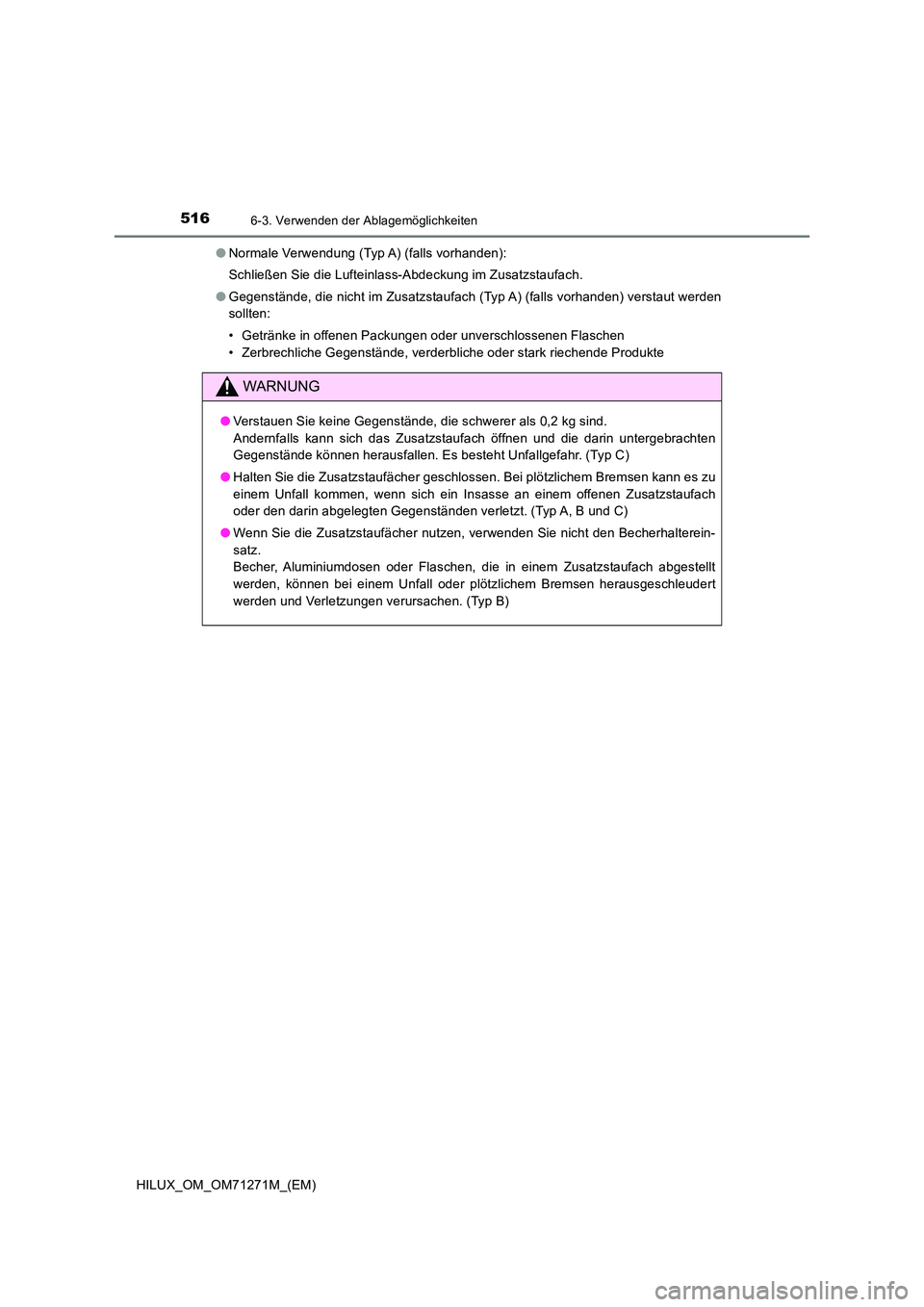 TOYOTA HILUX 2018 Betriebsanleitungen (in German) 516
HILUX_OM_OM71271M_(EM)
6-3. Verwenden der Ablagemöglichkeiten
●Normale Verwendung (Typ A) (falls vorhanden):
Schließen Sie die Lufteinlass-Abdeckung im Zusatzstaufach.
● Gegenstände, die n TOYOTA HILUX 2018 Betriebsanleitungen (in German) 516
HILUX_OM_OM71271M_(EM)
6-3. Verwenden der Ablagemöglichkeiten
●Normale Verwendung (Typ A) (falls vorhanden):
Schließen Sie die Lufteinlass-Abdeckung im Zusatzstaufach.
● Gegenstände, die n
