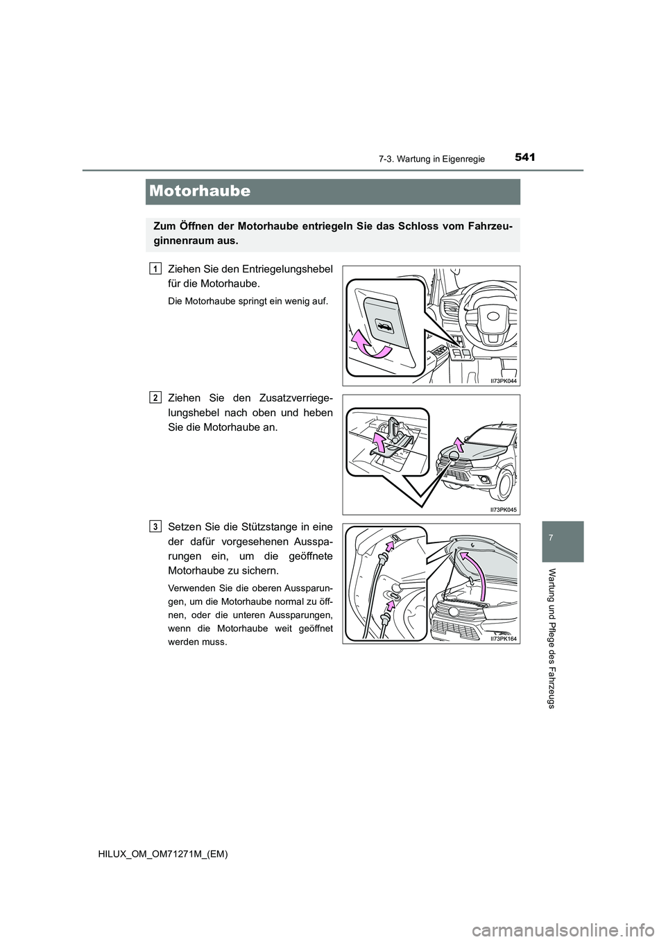 TOYOTA HILUX 2018  Betriebsanleitungen (in German) 5417-3. Wartung in Eigenregie
HILUX_OM_OM71271M_(EM)
7
Wartung und Pflege des Fahrzeugs
Motorhaube
Ziehen Sie den Entriegelungshebel
für die Motorhaube.
Die Motorhaube springt ein wenig auf.
Ziehen S