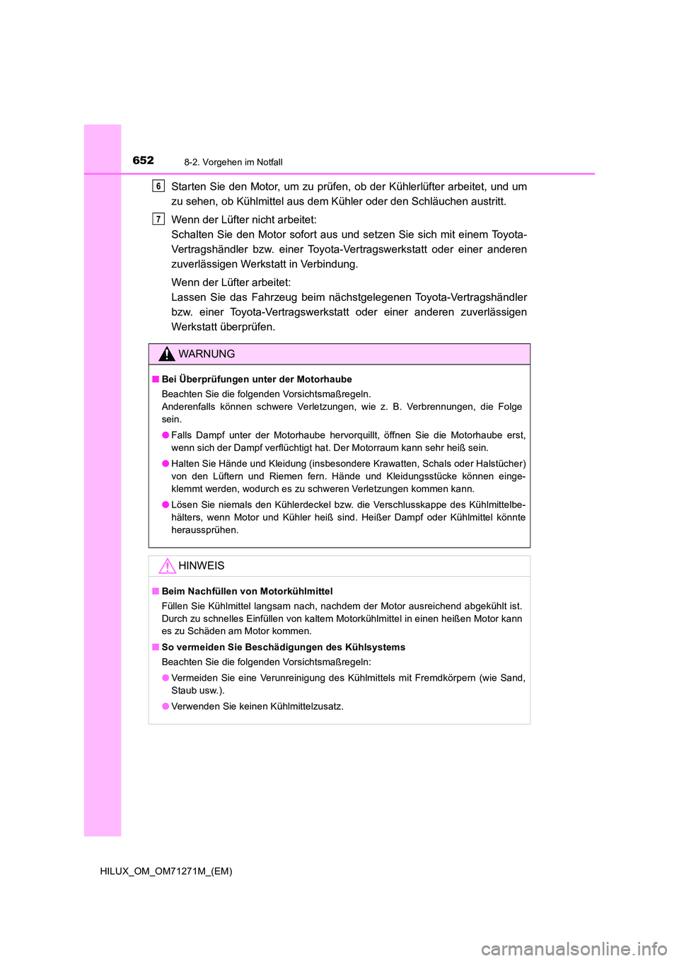 TOYOTA HILUX 2018  Betriebsanleitungen (in German) 6528-2. Vorgehen im Notfall
HILUX_OM_OM71271M_(EM)
Starten Sie den Motor, um zu prüfen, ob der Kühlerlüfter arbeitet, und um 
zu sehen, ob Kühlmittel aus dem Kühler oder den Schläuchen austritt.