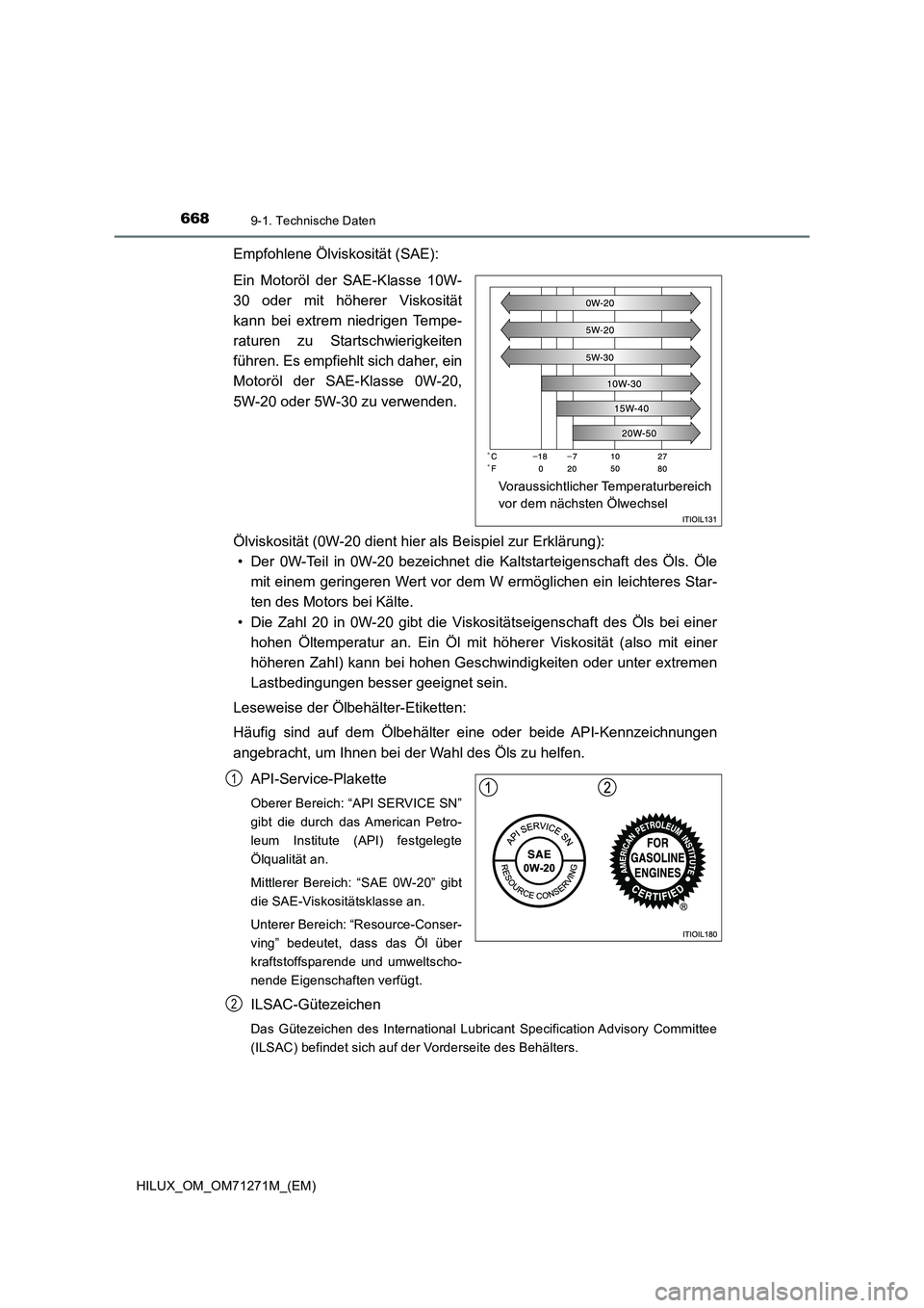 TOYOTA HILUX 2018  Betriebsanleitungen (in German) 6689-1. Technische Daten
HILUX_OM_OM71271M_(EM)
Empfohlene Ölviskosität (SAE):
Ein Motoröl der SAE-Klasse 10W-
30 oder mit höherer Viskosität
kann bei extrem niedrigen Tempe-
raturen zu Startschw