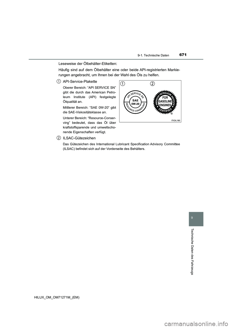 TOYOTA HILUX 2018  Betriebsanleitungen (in German) 671
9
9-1. Technische Daten
Technische Daten des Fahrzeugs
HILUX_OM_OM71271M_(EM)
Leseweise der Ölbehälter-Etiketten:
Häufig sind auf dem Ölbehälter eine oder beide API-registrierten Markie-
rung