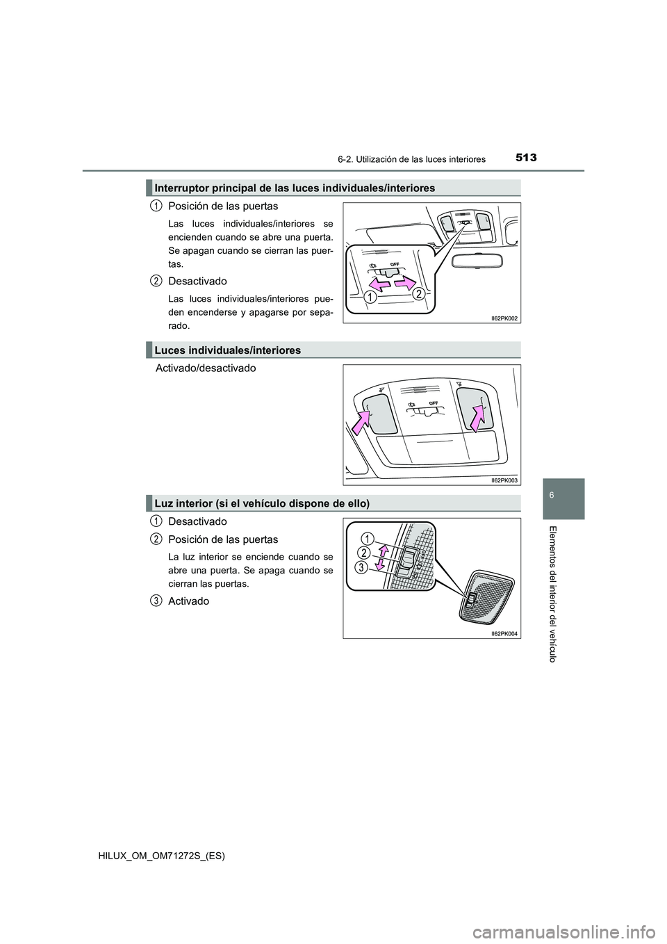 TOYOTA HILUX 2018  Manual del propietario (in Spanish) 5136-2. Utilización de las luces interiores
HILUX_OM_OM71272S_(ES)
6
Elementos del interior del vehículo
Posición de las puertas
Las luces individuales/interiores se
encienden cuando se abre una pu