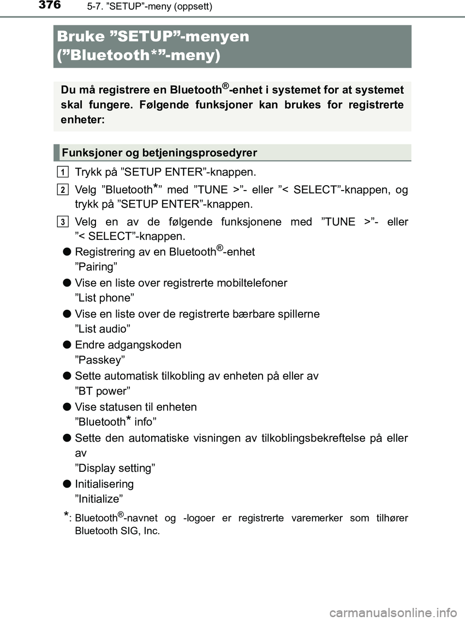 TOYOTA HILUX 2018  Instruksjoner for bruk (in Norwegian) 3765-7. ”SETUP”-meny (oppsett)
HILUX_OM_OM0K375NO_(EE)
Bruke ”SETUP”-menyen 
(”Bluetooth*”-meny)
Trykk på ”SETUP ENTER”-knappen.
Velg ”Bluetooth
*” med ”TUNE >”- eller ”< SE