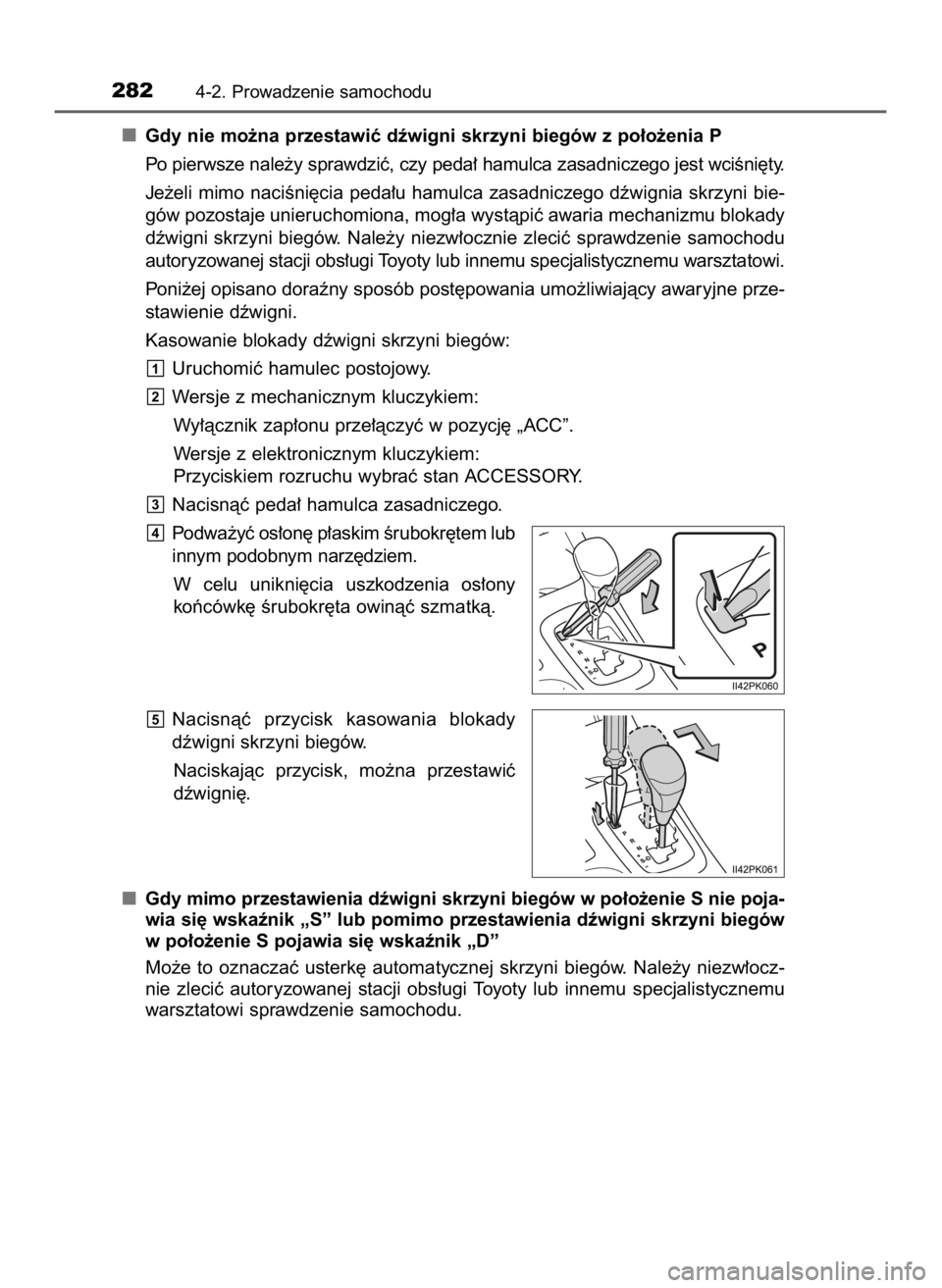 TOYOTA HILUX 2018  Instrukcja obsługi (in Polish) Gdy nie mo˝na przestawiç dêwigni skrzyni biegów z po∏o˝enia P
Po pierwsze nale˝y sprawdziç, czy peda∏ hamulca zasadniczego jest wciÊni´ty.
Je˝eli mimo naciÊni´cia peda∏u hamulca zasa