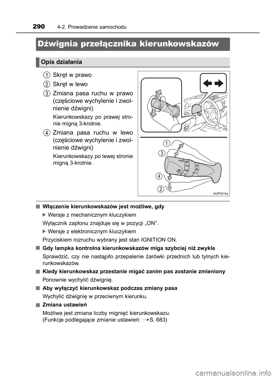 TOYOTA HILUX 2018  Instrukcja obsługi (in Polish) Skr´t w prawo
Skr´t w lewo
Zmiana  pasa  ruchu  w prawo
(cz´Êciowe wychylenie i zwol-
nienie dêwigni)
Kierunkowskazy  po  prawej  stro-
nie mignà 3-krotnie.
Zmiana  pasa  ruchu  w lewo
(cz´Êci