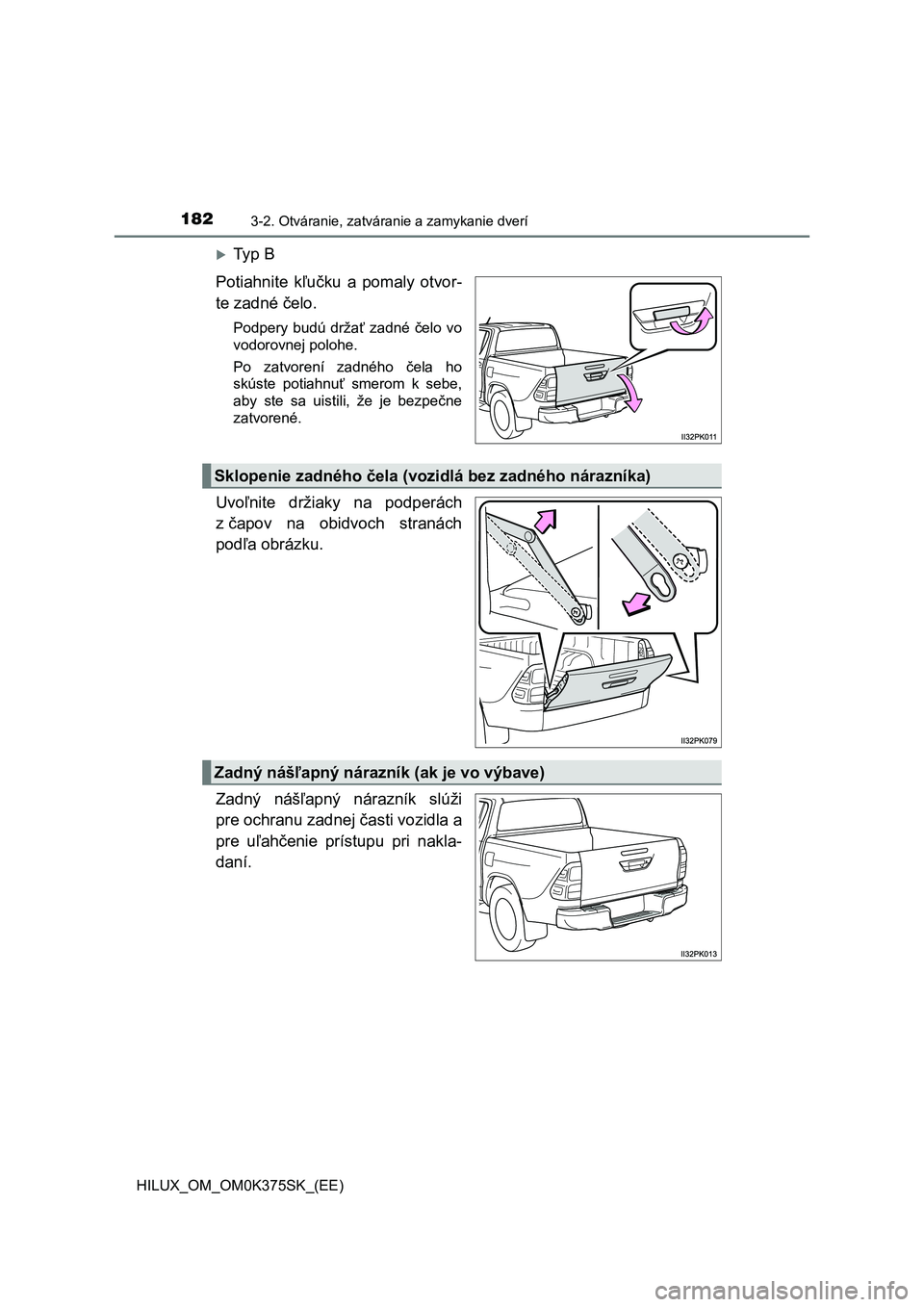 TOYOTA HILUX 2018  Návod na použitie (in Slovakian) 1823-2. Otváranie, zatváranie a zamykanie dverí
HILUX_OM_OM0K375SK_(EE)
Ty p   B
Potiahnite  kľučku  a  pomaly  otvor-
te zadné čelo.
Podpery  budú  držať  zadné  čelo  vo
vodorovnej po