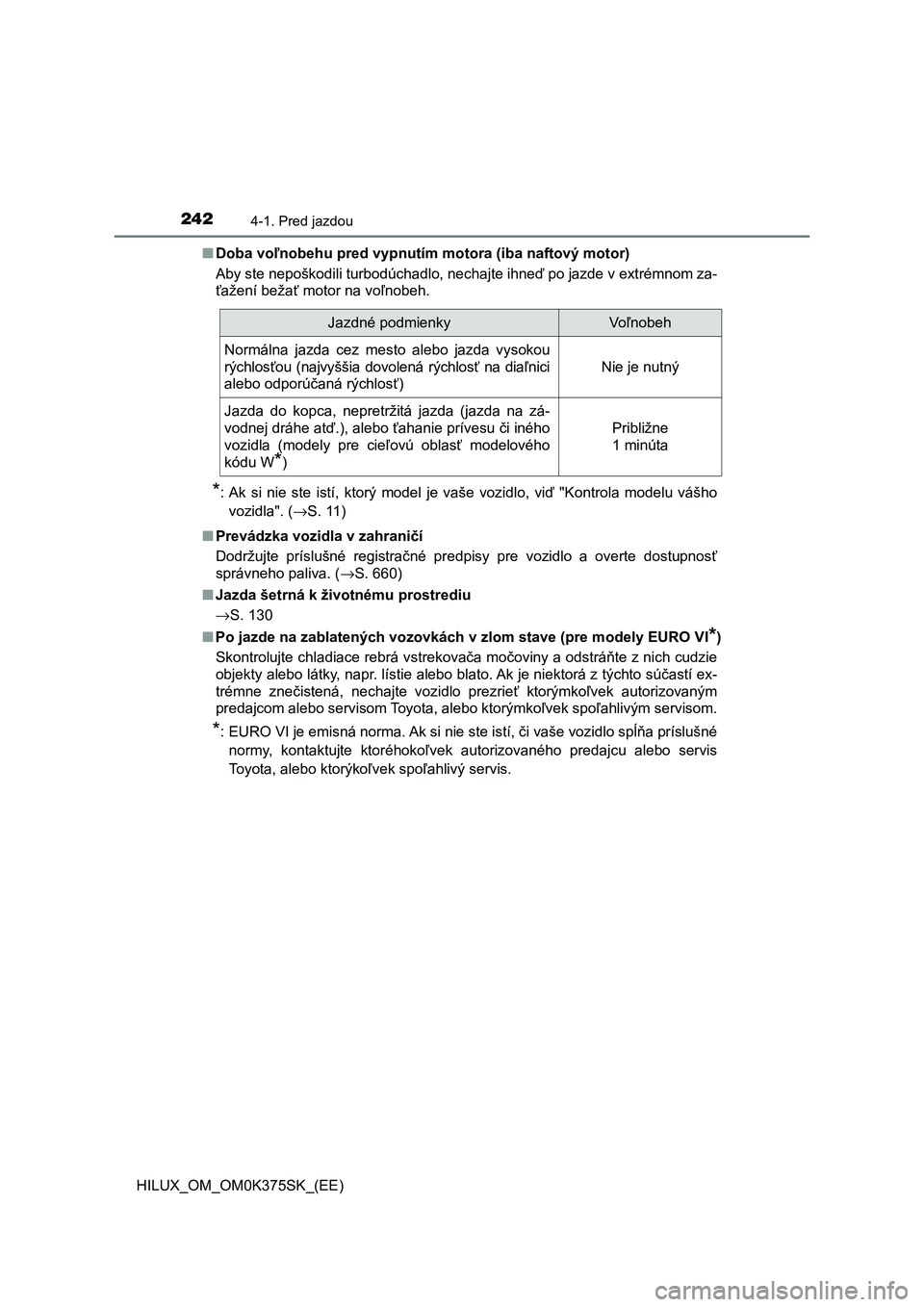 TOYOTA HILUX 2018  Návod na použitie (in Slovakian) 2424-1. Pred jazdou
HILUX_OM_OM0K375SK_(EE)■Doba voľnobehu pred vypnutím motora (iba naftový motor)
Aby ste nepoškodili turbodúchadlo, nechajte ihneď po jazde v extrémnom za-
ťažení beža