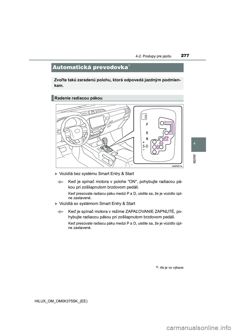 TOYOTA HILUX 2018  Návod na použitie (in Slovakian) 277
4
4-2. Postupy pre jazdu
Jazda
HILUX_OM_OM0K375SK_(EE)
Automatická prevodovka∗
Vozidlá bez systému Smart Entry & Start
Keď  je  spínač  motora  v  polohe  "ON",  pohybujte  radi