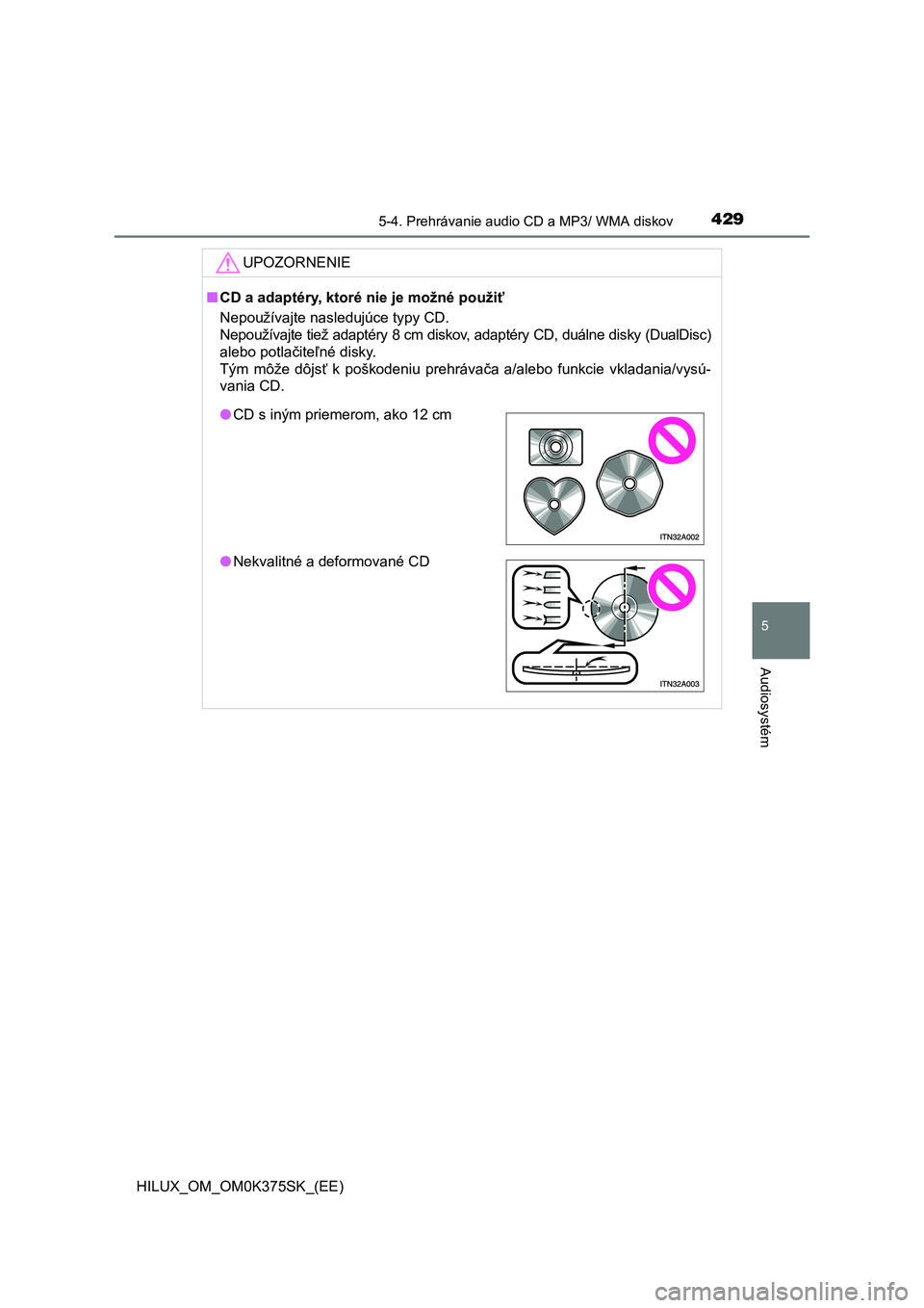 TOYOTA HILUX 2018  Návod na použitie (in Slovakian) 4295-4. Prehrávanie audio CD a MP3/ WMA diskov
5
Audiosystém
HILUX_OM_OM0K375SK_(EE)
UPOZORNENIE
■CD a adaptéry, ktoré nie je možné použiť
Nepoužívajte nasledujúce typy CD. 
Nepoužívajt