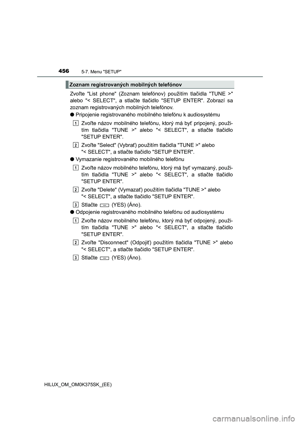 TOYOTA HILUX 2018  Návod na použitie (in Slovakian) 4565-7. Menu "SETUP"
HILUX_OM_OM0K375SK_(EE)
Zvoľte  "List  phone"  (Zoznam  telefónov)  použitím  tlačidla  "TUNE >"
alebo  "<  SELECT",  a  stlačte  tlačidlo  