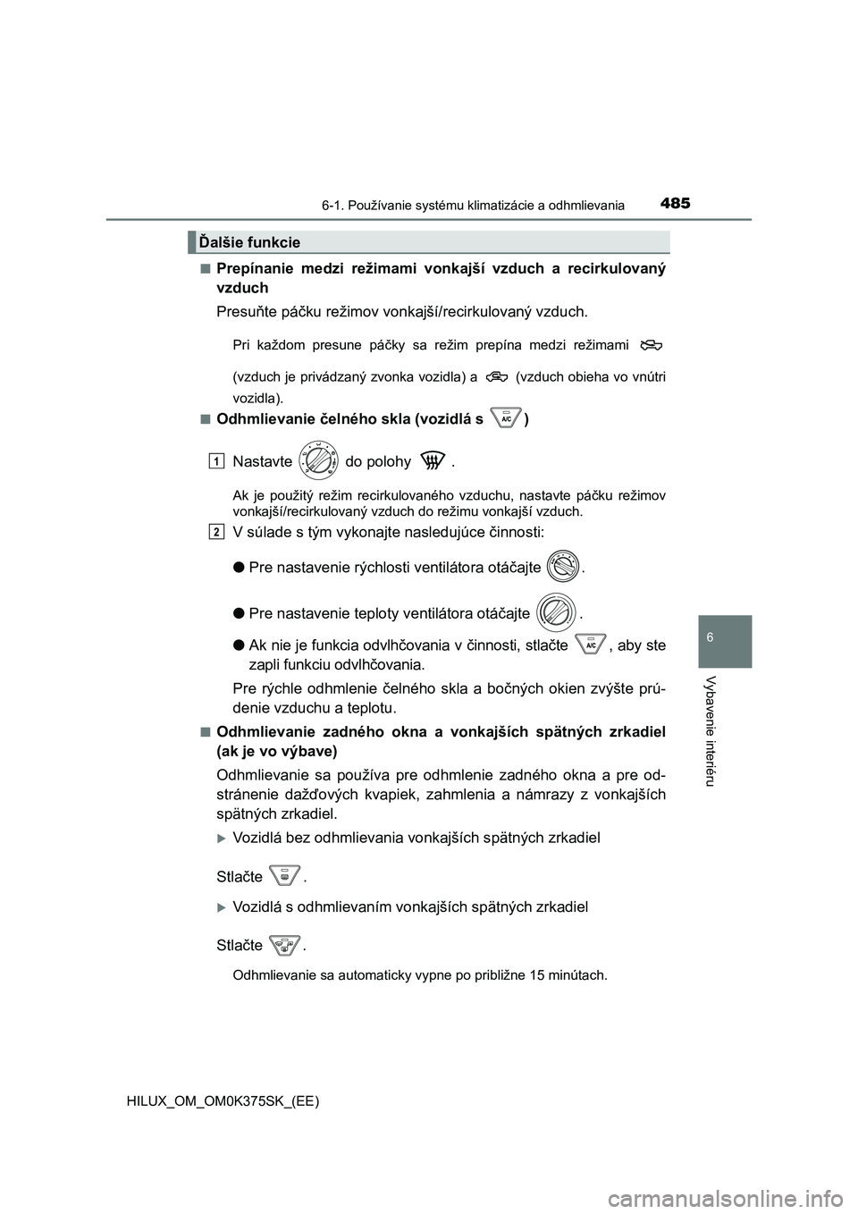 TOYOTA HILUX 2018  Návod na použitie (in Slovakian) 4856-1. Používanie systému klimatizácie a odhmlievania
6
Vybavenie interiéru
HILUX_OM_OM0K375SK_(EE)■
Prepínanie  medzi  režimami  vonkajší  vzduch  a  recirkulovaný
vzduch
Presuňte páč