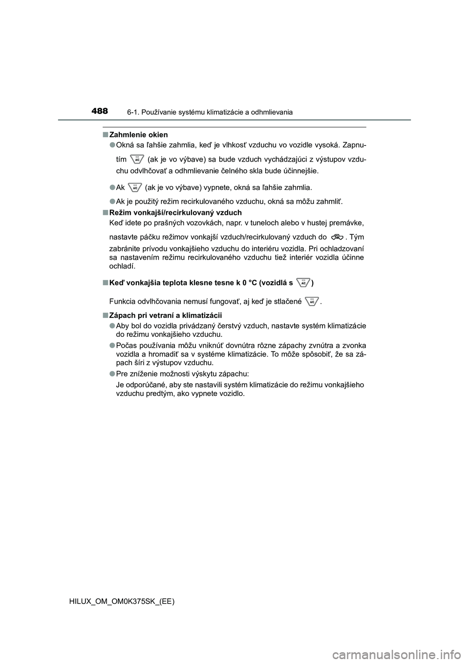 TOYOTA HILUX 2018  Návod na použitie (in Slovakian) 4886-1. Používanie systému klimatizácie a odhmlievania
HILUX_OM_OM0K375SK_(EE)
■Zahmlenie okien
●Okná sa ľahšie zahmlia, keď je vlhkosť vzduchu vo vozidle vysoká. Zapnu-
tím    (ak  je 