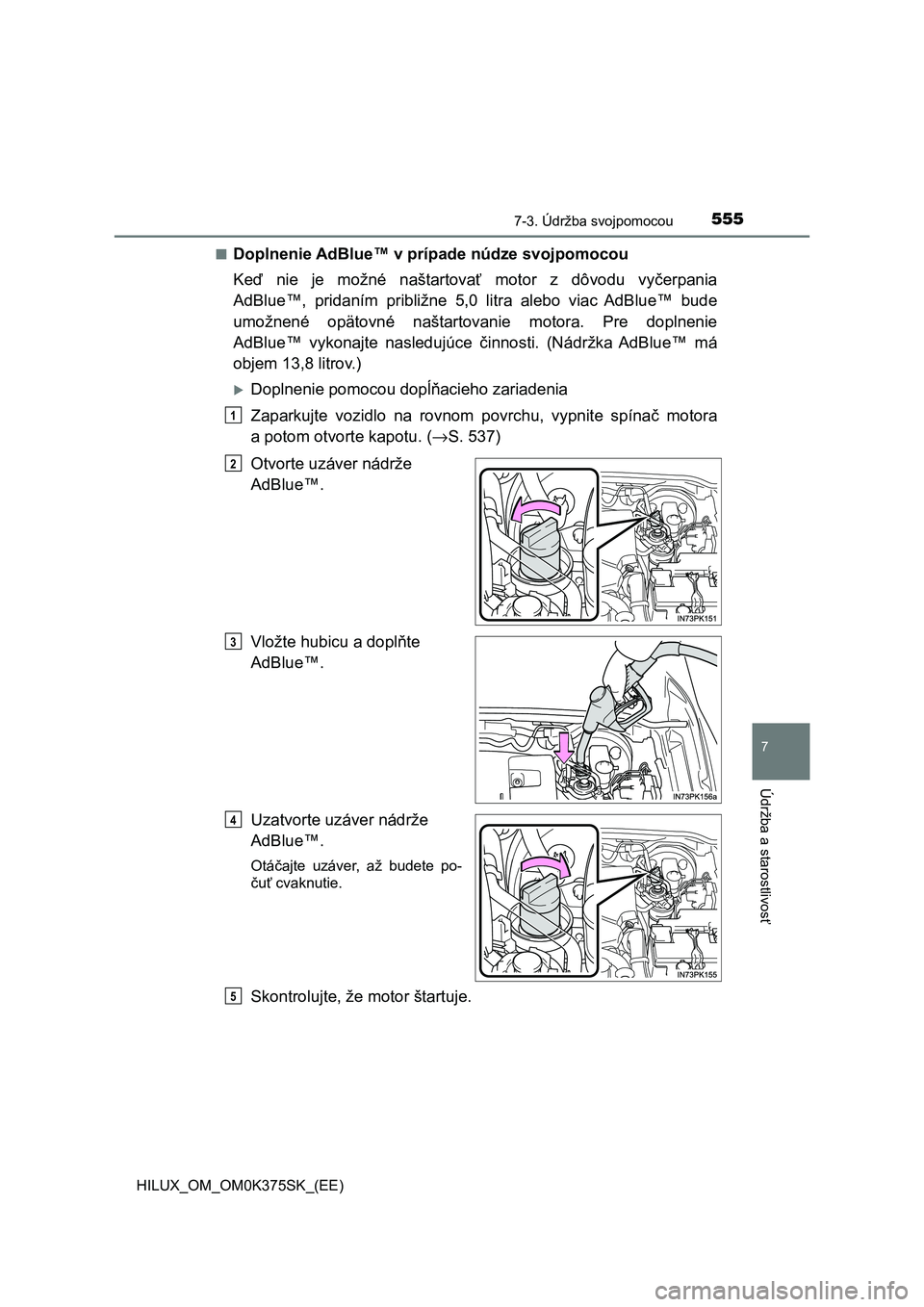 TOYOTA HILUX 2018  Návod na použitie (in Slovakian) 5557-3. Údržba svojpomocou
HILUX_OM_OM0K375SK_(EE)
7
Údržba a starostlivosť
■Doplnenie AdBlue™ v prípade núdze svojpomocou
Keď  nie  je  možné  naštartovať  motor  z  dôvodu  vyčerpa