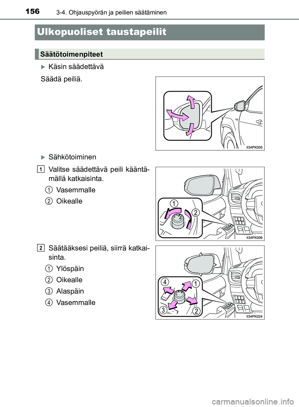 TOYOTA HILUX 2018  Omistajan Käsikirja (in Finnish) 1563-4. Ohjauspyörän ja peilien säätäminen
HILUX_OM_OM0K375FI_(EE)
Ulkopuoliset taustapeilit
Käsin säädettävä
Säädä peiliä.
Sähkötoiminen
Valitse säädettäv ä peili kääntä-