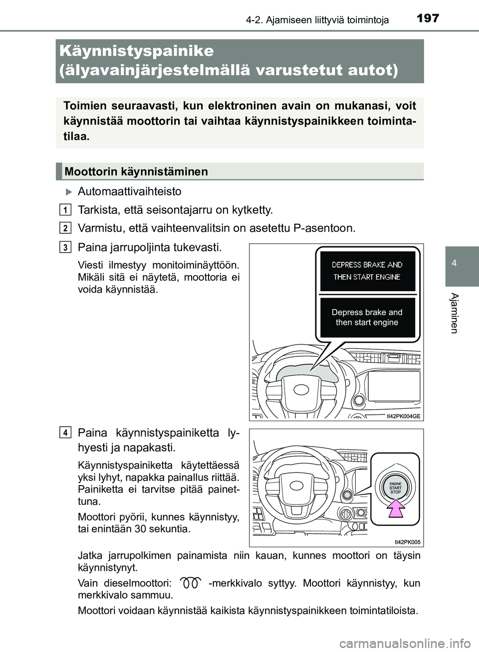 TOYOTA HILUX 2018  Omistajan Käsikirja (in Finnish) 197
4
4-2. Ajamiseen liittyviä toimintoja
Ajaminen
HILUX_OM_OM0K375FI_(EE)
Käynnistyspainike 
(älyavainjärjestelmällä varustetut autot)
Automaattivaihteisto
Tarkista, että seisontajarru on k