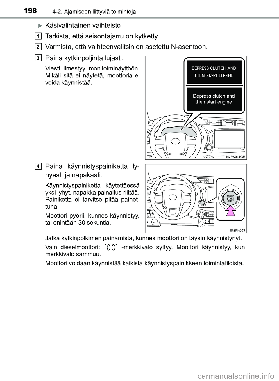 TOYOTA HILUX 2018  Omistajan Käsikirja (in Finnish) 1984-2. Ajamiseen liittyviä toimintoja
HILUX_OM_OM0K375FI_(EE)
Käsivalintainen vaihteisto
Tarkista, että seisontajarru on kytketty.
Varmista, että vaihteenvalitsin on asetettu N-asentoon.
Paina