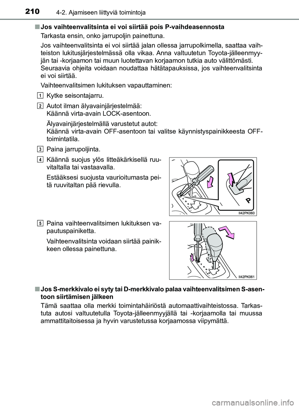 TOYOTA HILUX 2018  Omistajan Käsikirja (in Finnish) 2104-2. Ajamiseen liittyviä toimintoja
HILUX_OM_OM0K375FI_(EE)n
Jos vaihteenvalitsinta ei voi siirtää pois P-vaihdeasennosta
Tarkasta ensin, onko jarrupoljin painettuna.
Jos vaihteenvalitsinta ei v