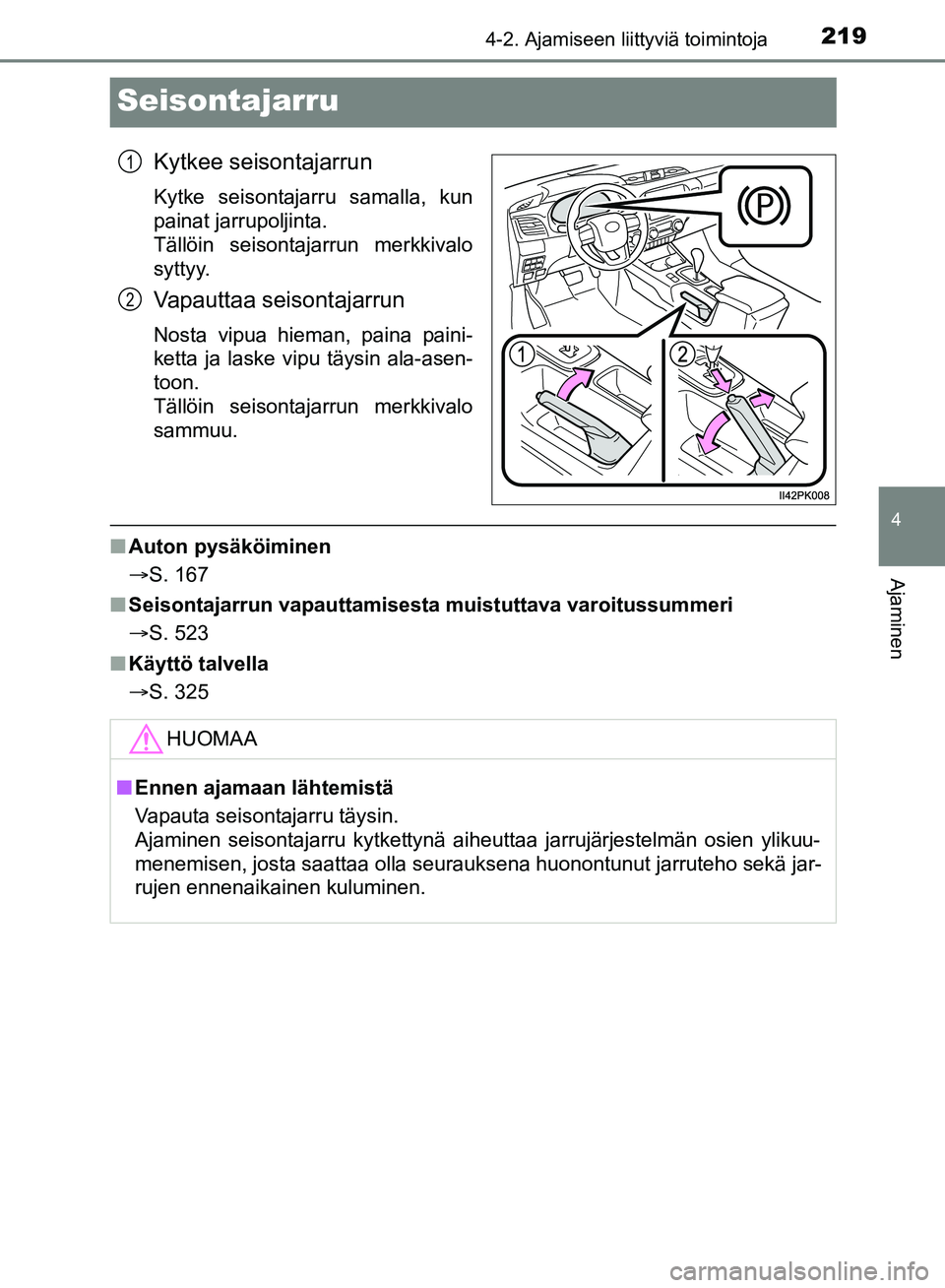 TOYOTA HILUX 2018  Omistajan Käsikirja (in Finnish) 219
4
4-2. Ajamiseen liittyviä toimintoja
Ajaminen
HILUX_OM_OM0K375FI_(EE)
Seisontajarru
Kytkee seisontajarrun
Kytke seisontajarru samalla, kun
painat jarrupoljinta. 
Tällöin seisontajarrun merkkiv