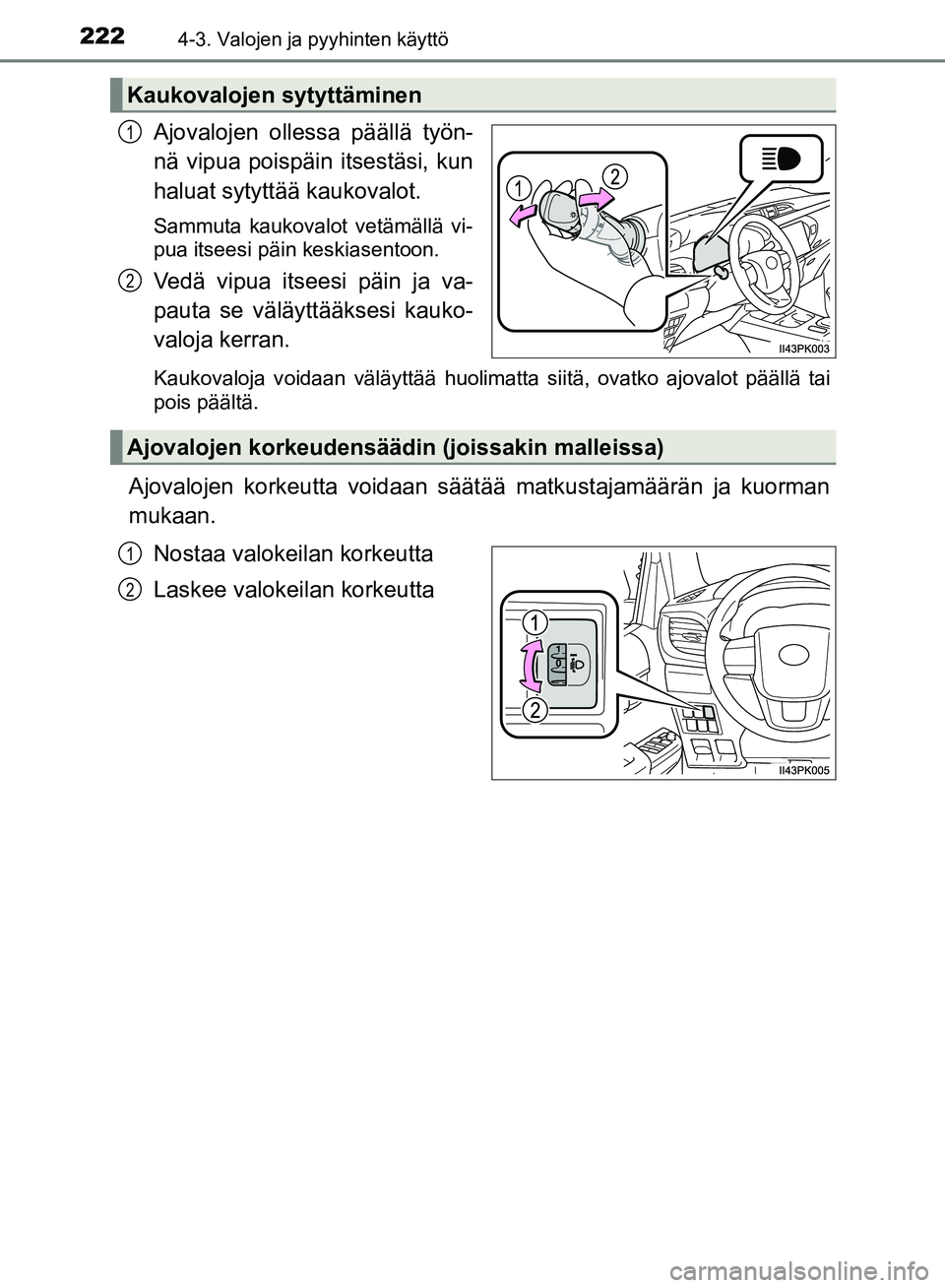 TOYOTA HILUX 2018  Omistajan Käsikirja (in Finnish) 2224-3. Valojen ja pyyhinten käyttö
HILUX_OM_OM0K375FI_(EE)
Ajovalojen ollessa päällä työn-
nä vipua poispäin itsestäsi, kun
haluat sytyttää kaukovalot.
Sammuta kaukovalot vetämällä vi-
