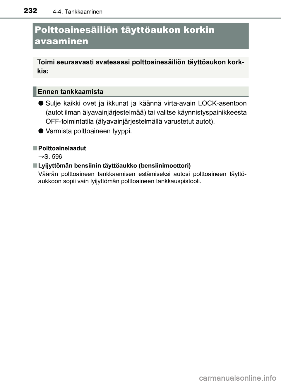 TOYOTA HILUX 2018  Omistajan Käsikirja (in Finnish) 2324-4. Tankkaaminen
HILUX_OM_OM0K375FI_(EE)
Polttoainesäiliön täyttöaukon korkin 
avaaminen
lSulje kaikki ovet ja ikkunat ja  käännä virta-avain LOCK-asentoon
(autot ilman älyavainjärjestelm