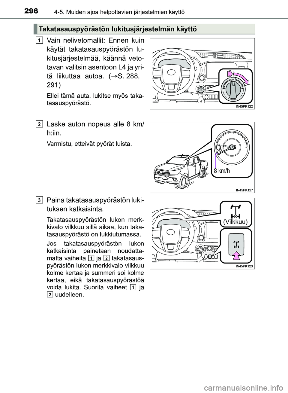 TOYOTA HILUX 2018  Omistajan Käsikirja (in Finnish) 2964-5. Muiden ajoa helpottavien järjestelmien käyttö
HILUX_OM_OM0K375FI_(EE)
Vain nelivetomallit: Ennen kuin
käytät takatasauspyörästön lu-
kitusjärjestelmää, käännä veto-
tavan valitsi