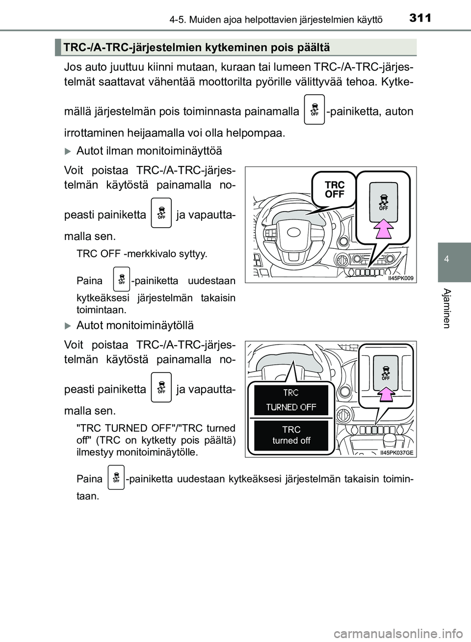 TOYOTA HILUX 2018  Omistajan Käsikirja (in Finnish) 3114-5. Muiden ajoa helpottavien järjestelmien käyttö
4
Ajaminen
HILUX_OM_OM0K375FI_(EE)
Jos auto juuttuu kiinni mutaan, kuraan tai lumeen TRC-/A-TRC-järjes-
telmät saattavat vähentää moottori