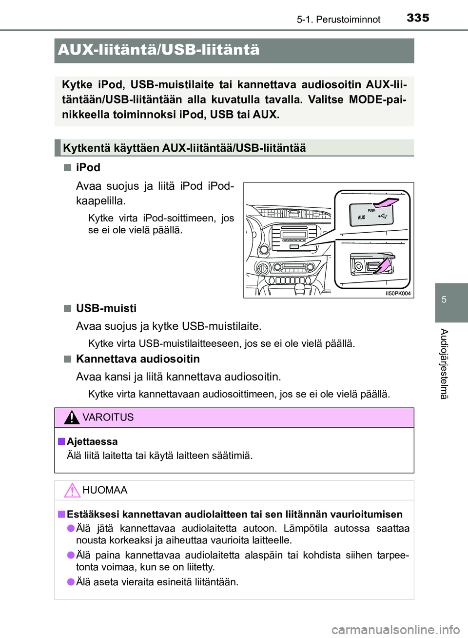 TOYOTA HILUX 2018  Omistajan Käsikirja (in Finnish) 335
5
5-1. Perustoiminnot
Audiojärjestelmä
HILUX_OM_OM0K375FI_(EE)
AUX-liitäntä/USB-liitäntä
niPod
Avaa suojus ja liitä iPod iPod-
kaapelilla.
Kytke virta iPod-soittimeen, jos
se ei ole vielä 