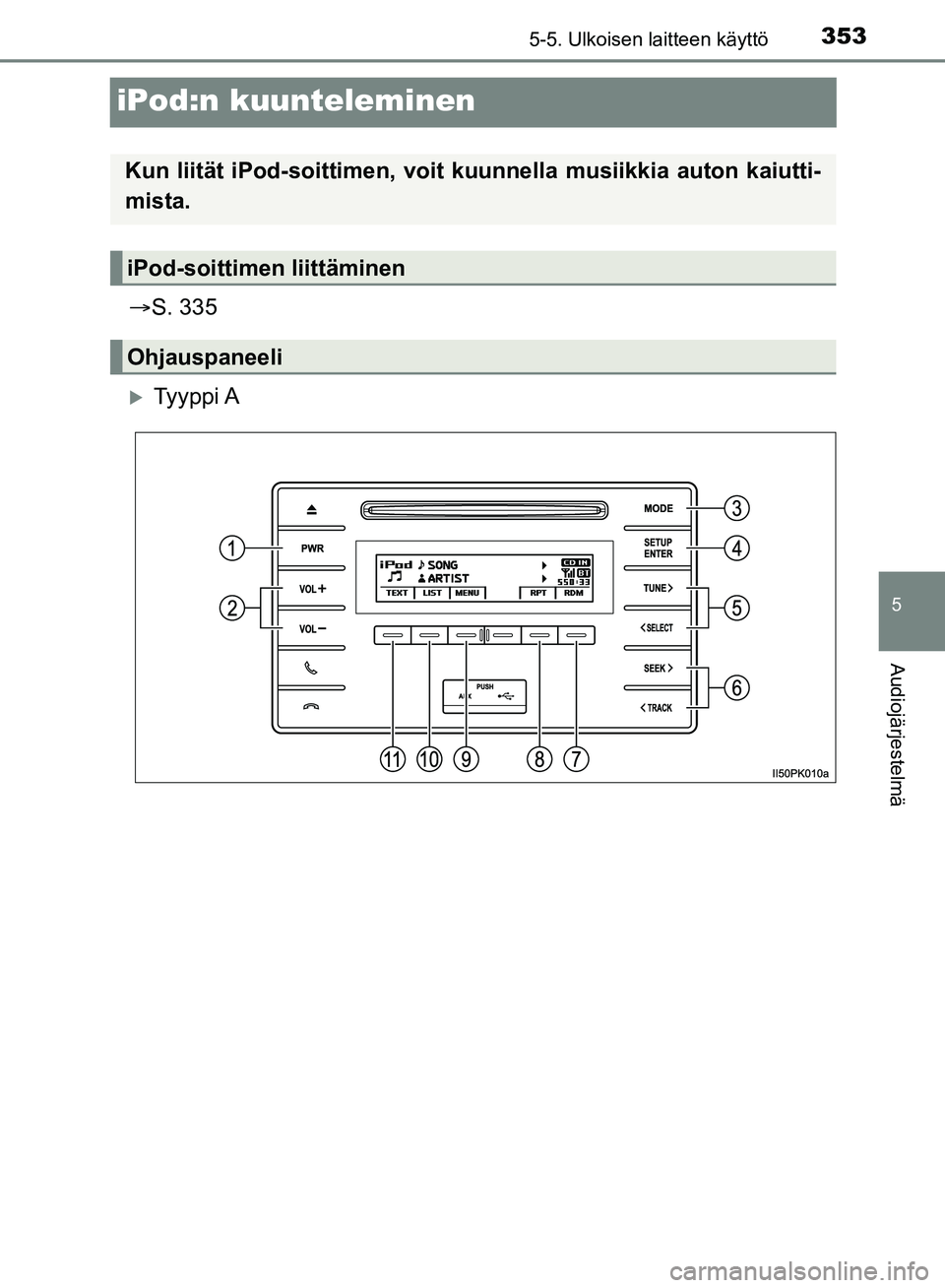 TOYOTA HILUX 2018  Omistajan Käsikirja (in Finnish) 353
5
5-5. Ulkoisen laitteen käyttö
Audiojärjestelmä
HILUX_OM_OM0K375FI_(EE)
iPod:n kuunteleminen
S. 335
Ty y p p i  A
Kun liität iPod-soittime n, voit kuunnella musiikkia auton kaiutti-
mi