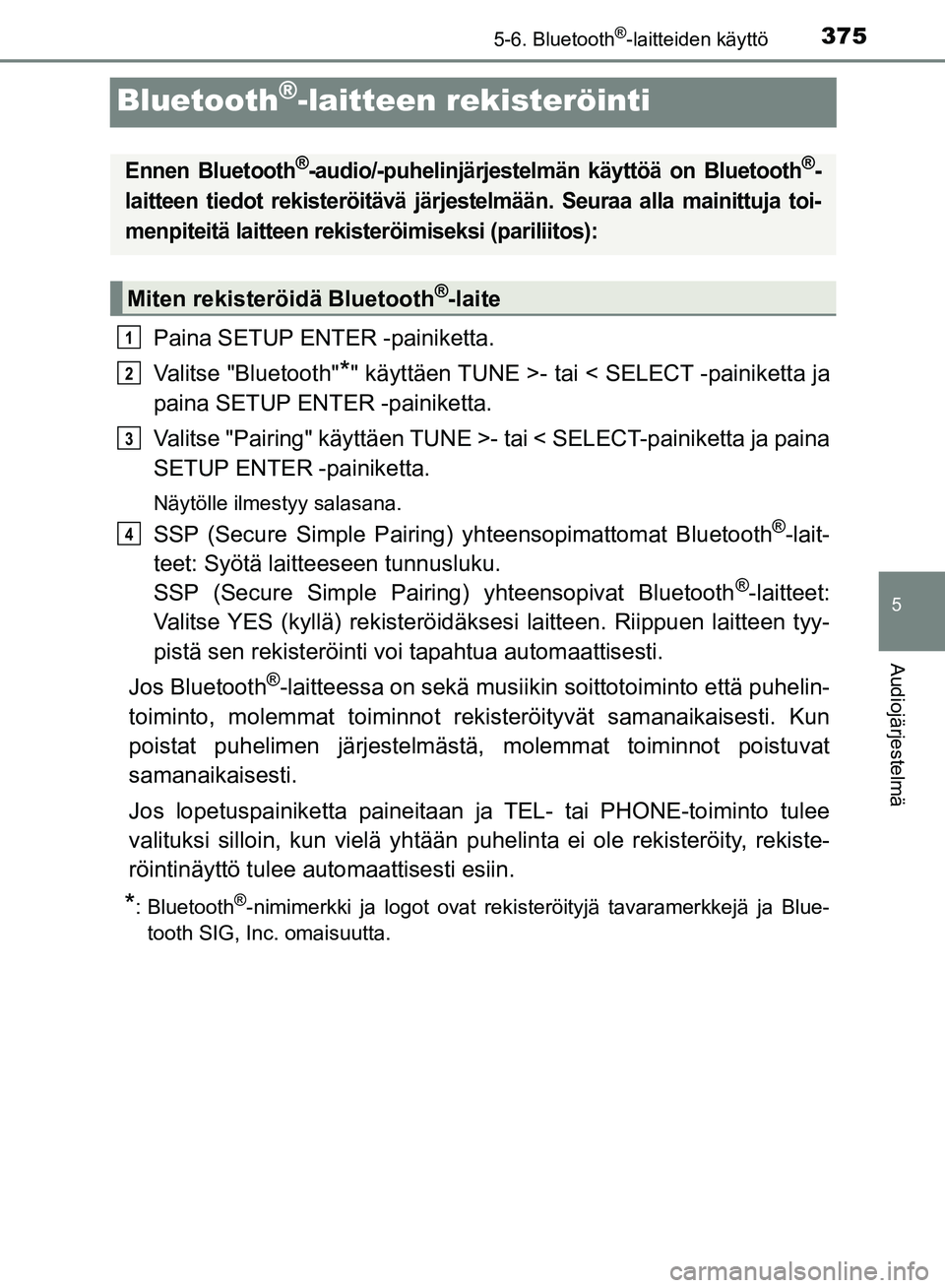 TOYOTA HILUX 2018 Omistajan Käsikirja (in Finnish) 375
5
5-6. Bluetooth®-laitteiden käyttö
Audiojärjestelmä
HILUX_OM_OM0K375FI_(EE)
Bluetooth®-laitteen rekisteröinti
Paina SETUP ENTER -painiketta.
Valitse "Bluetooth"
*" käyttäen TUNE >- tai < TOYOTA HILUX 2018 Omistajan Käsikirja (in Finnish) 375
5
5-6. Bluetooth®-laitteiden käyttö
Audiojärjestelmä
HILUX_OM_OM0K375FI_(EE)
Bluetooth®-laitteen rekisteröinti
Paina SETUP ENTER -painiketta.
Valitse "Bluetooth"
*" käyttäen TUNE >- tai <
