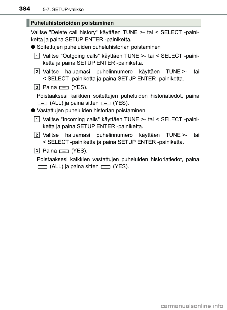 TOYOTA HILUX 2018  Omistajan Käsikirja (in Finnish) 3845-7. SETUP-valikko
HILUX_OM_OM0K375FI_(EE)
Valitse "Delete call history" käyttäen TUNE >- tai < SELECT -paini-
ketta ja paina SETUP ENTER -painiketta.
lSoitettujen puheluiden puheluhistorian pois