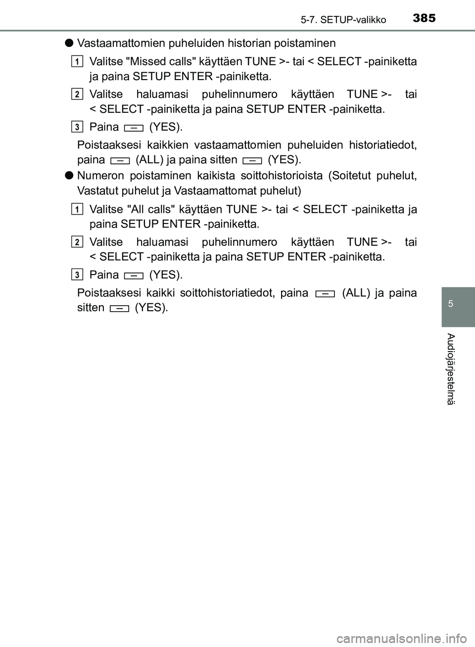 TOYOTA HILUX 2018  Omistajan Käsikirja (in Finnish) 3855-7. SETUP-valikko
5
Audiojärjestelmä
HILUX_OM_OM0K375FI_(EE)
lVastaamattomien puheluiden historian poistaminen
Valitse "Missed calls" käyttäen TUNE >- tai < SELECT -painiketta
ja paina SETUP E