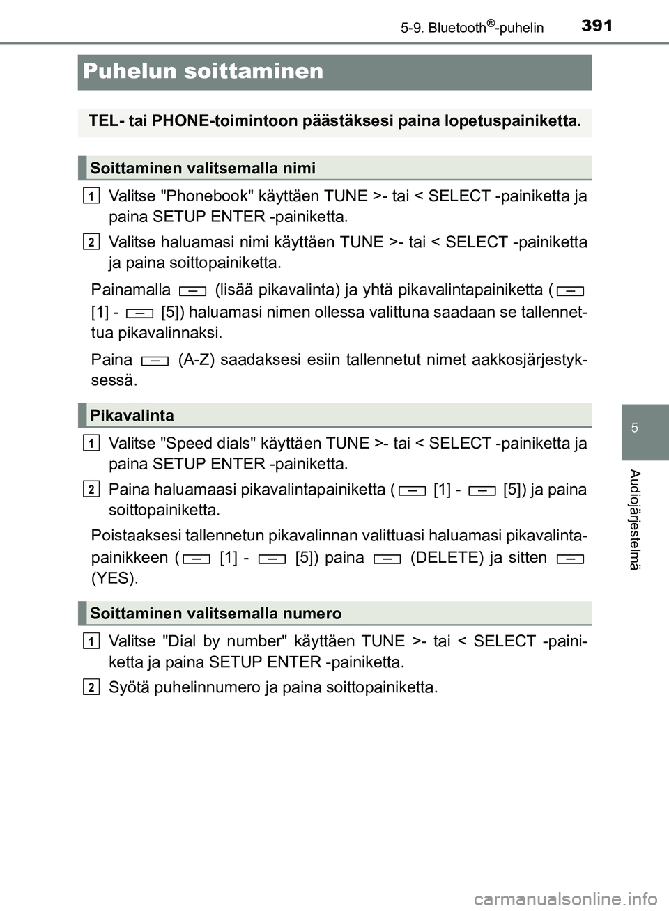 TOYOTA HILUX 2018 Omistajan Käsikirja (in Finnish) 391
5
5-9. Bluetooth®-puhelin
Audiojärjestelmä
HILUX_OM_OM0K375FI_(EE)
Puhelun soittaminen
Valitse "Phonebook" käyttäen TUNE >- tai < SELECT -painiketta ja
paina SETUP ENTER -painiketta.
Valitse TOYOTA HILUX 2018 Omistajan Käsikirja (in Finnish) 391
5
5-9. Bluetooth®-puhelin
Audiojärjestelmä
HILUX_OM_OM0K375FI_(EE)
Puhelun soittaminen
Valitse "Phonebook" käyttäen TUNE >- tai < SELECT -painiketta ja
paina SETUP ENTER -painiketta.
Valitse