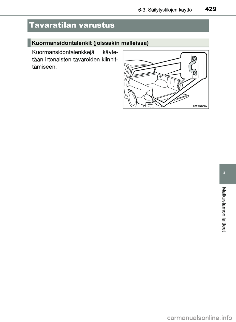 TOYOTA HILUX 2018  Omistajan Käsikirja (in Finnish) 4296-3. Säilytystilojen käyttö
HILUX_OM_OM0K375FI_(EE)
6
Matkustamon laitteet
Tavaratilan varustus
Kuormansidontalenkkejä käyte-
tään irtonaisten tavaroiden kiinnit-
tämiseen.
Kuormansidontale