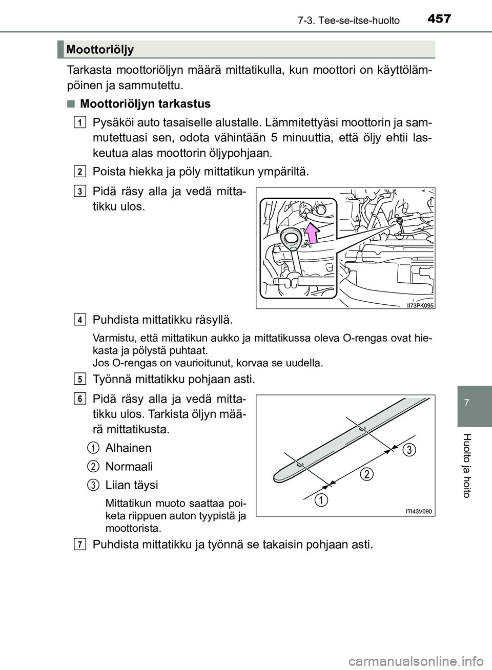 TOYOTA HILUX 2018  Omistajan Käsikirja (in Finnish) 4577-3. Tee-se-itse-huolto
HILUX_OM_OM0K375FI_(EE)
7
Huolto ja hoito
Tarkasta moottoriöljyn määrä mittatikulla, kun moottori on käyttöläm-
pöinen ja sammutettu.
nMoottoriöljyn tarkastusPysäk