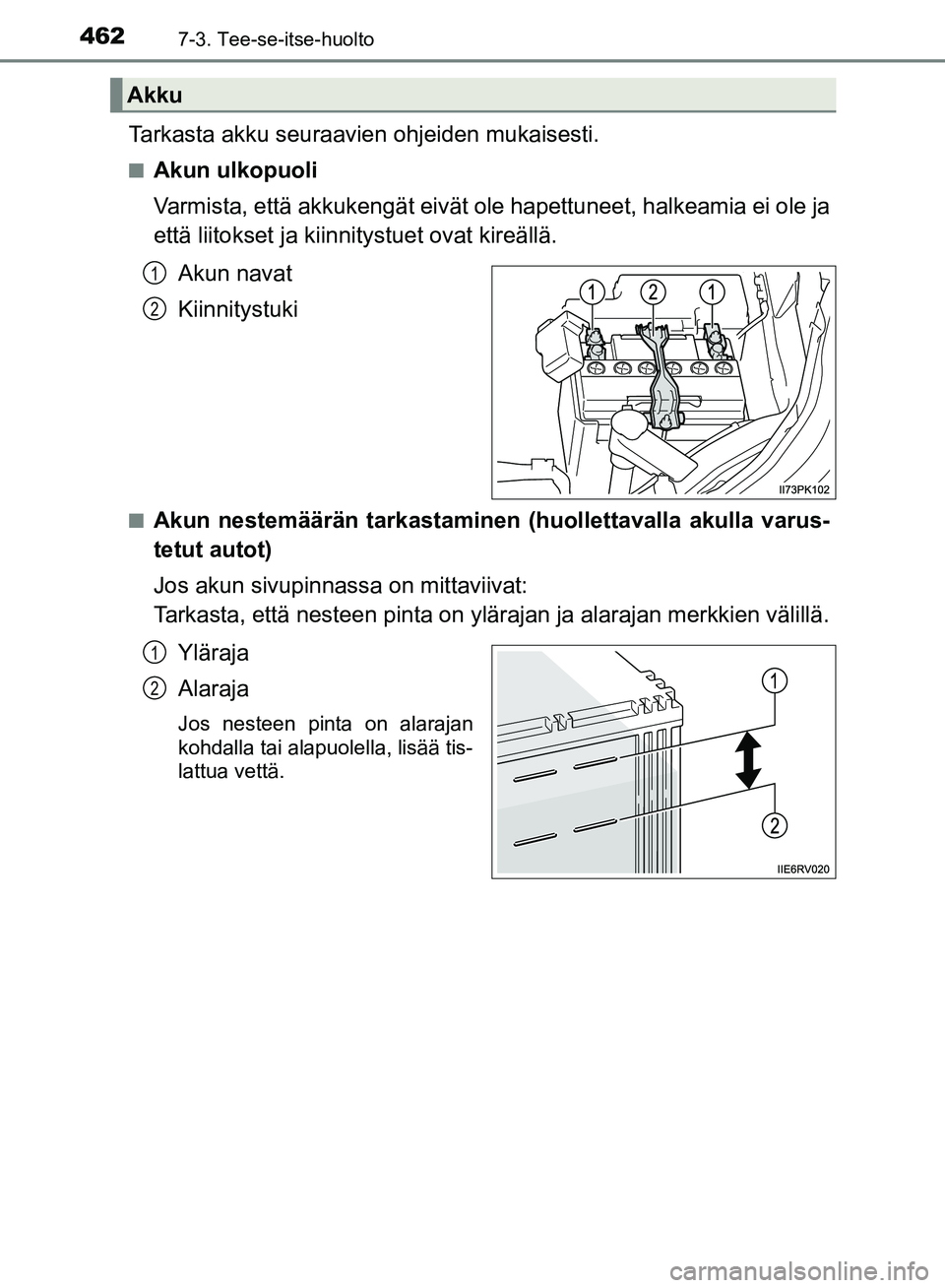 TOYOTA HILUX 2018  Omistajan Käsikirja (in Finnish) 4627-3. Tee-se-itse-huolto
HILUX_OM_OM0K375FI_(EE)
Tarkasta akku seuraavien ohjeiden mukaisesti.
nAkun ulkopuoli
Varmista, että akkukengät eivät ol e hapettuneet, halkeamia ei ole ja
että liitokse