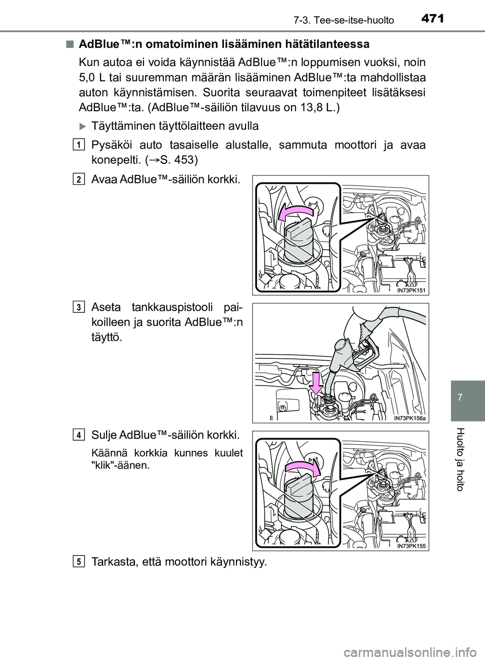 TOYOTA HILUX 2018  Omistajan Käsikirja (in Finnish) 4717-3. Tee-se-itse-huolto
HILUX_OM_OM0K375FI_(EE)
7
Huolto ja hoito
nAdBlue™:n omatoiminen lisääminen hätätilanteessa
Kun autoa ei voida käynnistää AdBlue™:n loppumisen vuoksi, noin
5,0 L 