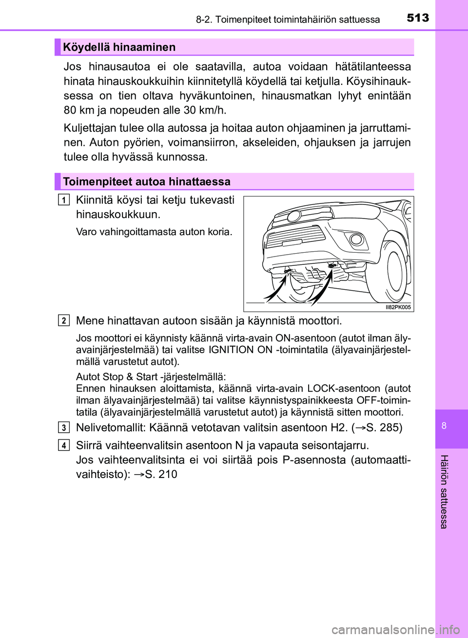TOYOTA HILUX 2018 Omistajan Käsikirja (in Finnish) 5138-2. Toimenpiteet toimintahäiriön sattuessa
HILUX_OM_OM0K375FI_(EE)
8
Häiriön sattuessa
Jos hinausautoa ei ole saatavilla, autoa voidaan hätätilanteessa
hinata hinauskoukkuihin kiinnitetyllä TOYOTA HILUX 2018 Omistajan Käsikirja (in Finnish) 5138-2. Toimenpiteet toimintahäiriön sattuessa
HILUX_OM_OM0K375FI_(EE)
8
Häiriön sattuessa
Jos hinausautoa ei ole saatavilla, autoa voidaan hätätilanteessa
hinata hinauskoukkuihin kiinnitetyllä