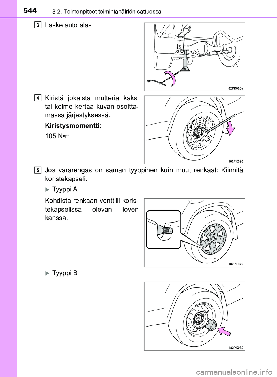 TOYOTA HILUX 2018  Omistajan Käsikirja (in Finnish) 5448-2. Toimenpiteet toimintahäiriön sattuessa
HILUX_OM_OM0K375FI_(EE)
Laske auto alas.
Kiristä jokaista mutteria kaksi
tai kolme kertaa kuvan osoitta-
massa järjestyksessä.
Kiristysmomentti:
105