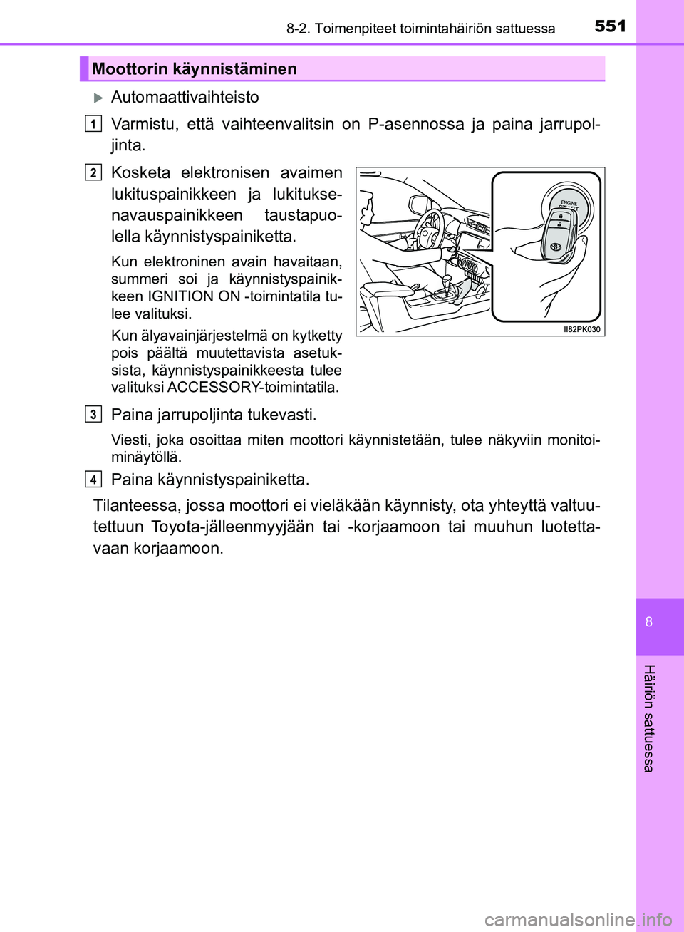 TOYOTA HILUX 2018  Omistajan Käsikirja (in Finnish) 5518-2. Toimenpiteet toimintahäiriön sattuessa
HILUX_OM_OM0K375FI_(EE)
8
Häiriön sattuessa
Automaattivaihteisto
Varmistu, että vaihteenvalitsin on P-asennossa ja paina jarrupol-
jinta.
Kosketa