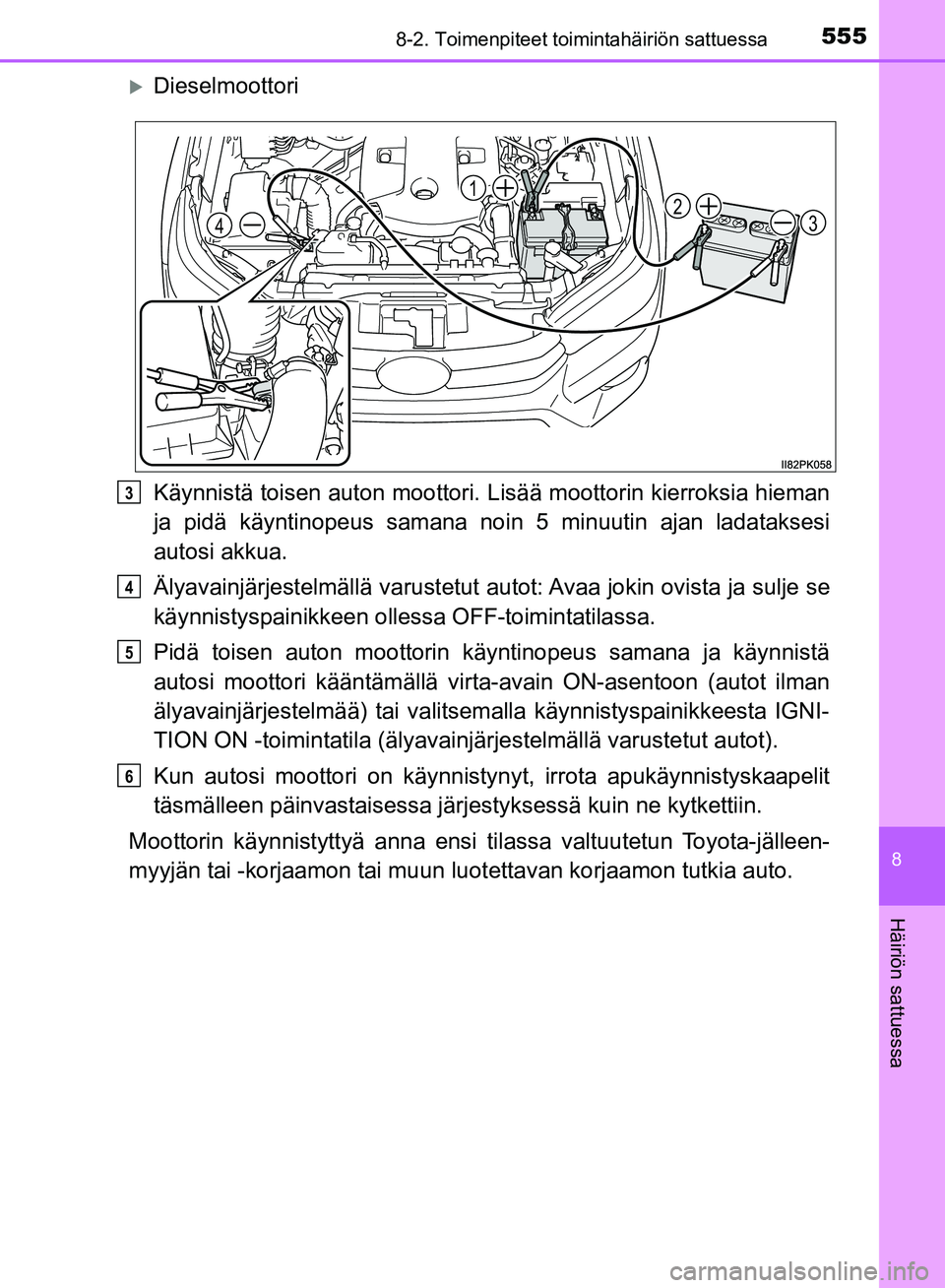TOYOTA HILUX 2018  Omistajan Käsikirja (in Finnish) 5558-2. Toimenpiteet toimintahäiriön sattuessa
HILUX_OM_OM0K375FI_(EE)
8
Häiriön sattuessa
Dieselmoottori
Käynnistä toisen auton moottori. Lisää moottorin kierroksia hieman
ja pidä käynti