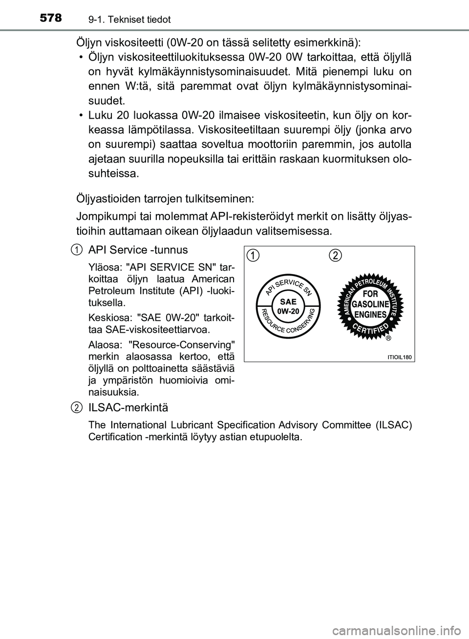 TOYOTA HILUX 2018  Omistajan Käsikirja (in Finnish) 5789-1. Tekniset tiedot
HILUX_OM_OM0K375FI_(EE)
Öljyn viskositeetti (0W-20 on tässä selitetty esimerkkinä):• Öljyn viskositeettiluokituksessa 0W-20 0W tarkoittaa, että öljyllä on hyvät kylm