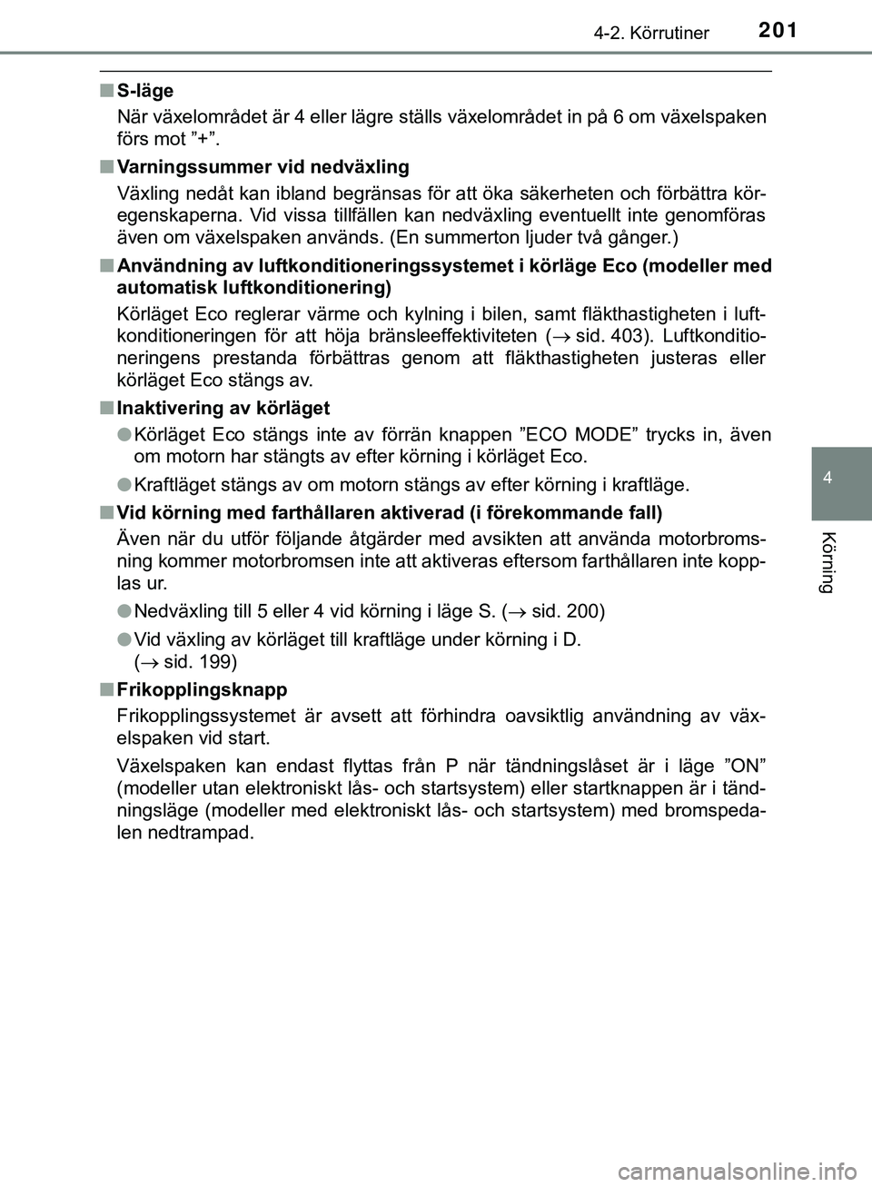 TOYOTA HILUX 2018  Bruksanvisningar (in Swedish) 2014-2. Körrutiner
4
Körning
HILUX_OM_OM0K375SE
nS-läge
När växelområdet är 4 eller lägre ställs växelområdet in på 6 om växelspaken
förs mot ”+”.
n Varningssummer vid nedväxling
V
