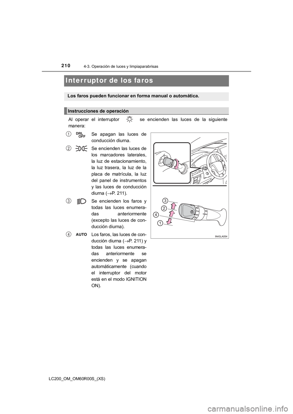TOYOTA LAND CRUISER 2019  Manual del propietario (in Spanish) 210
LC200_OM_OM60R00S_(XS)
4-3. Operación de luces y limpiaparabrisas
Interruptor de los faros
Al  operar  el  interruptor    se  encienden  las  luces  de  la  siguient e
manera:
Se  apagan  las  lu